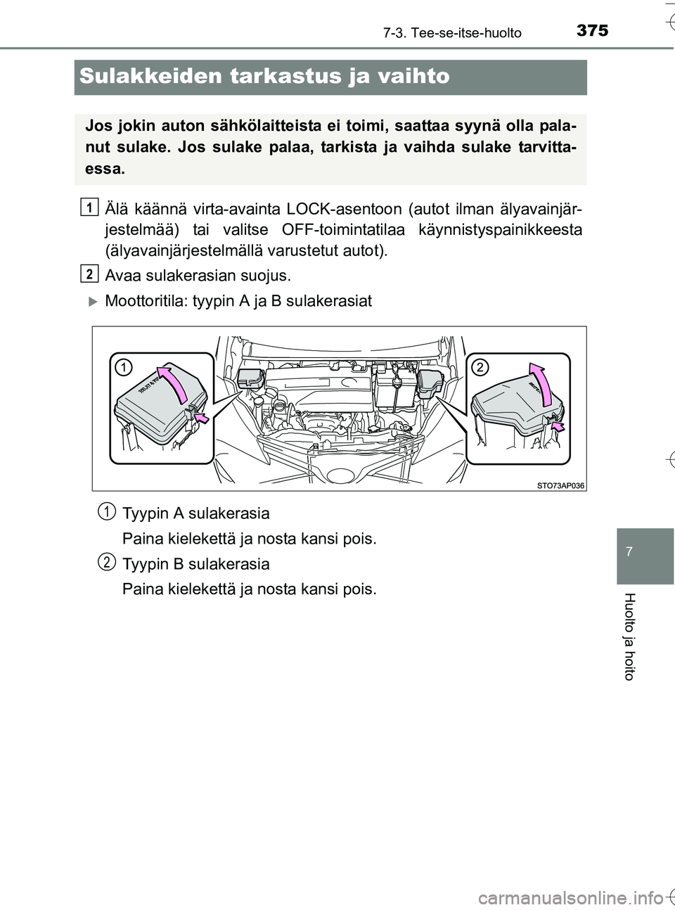 TOYOTA YARIS HATCHBACK 2016  Omistajan Käsikirja (in Finnish) 3757-3. Tee-se-itse-huolto
7
Huolto ja hoito
OM52G66FI
Sulakkeiden tarkastus ja vaihto
Älä käännä virta-avainta LOCK-asentoon (autot ilman älyavainjär-
jestelmää) tai valitse OFF-toimintatila