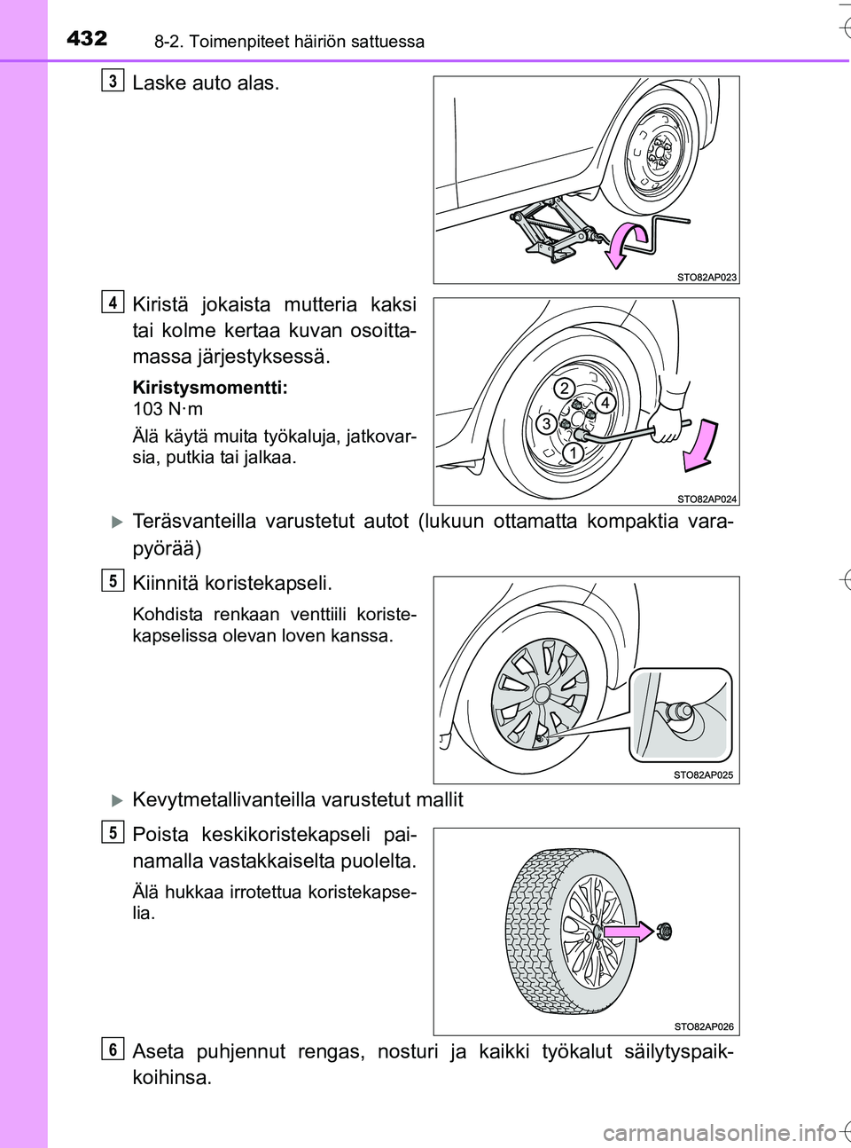 TOYOTA YARIS HATCHBACK 2016 Omistajan Käsikirja (in Finnish) 4328-2. Toimenpiteet häiriön sattuessa
OM52G66FI
Laske auto alas.
Kiristä jokaista mutteria kaksi
tai kolme kertaa kuvan osoitta-
massa järjestyksessä.
Kiristysmomentti:
103 N·m
Älä käytä mu TOYOTA YARIS HATCHBACK 2016 Omistajan Käsikirja (in Finnish) 4328-2. Toimenpiteet häiriön sattuessa
OM52G66FI
Laske auto alas.
Kiristä jokaista mutteria kaksi
tai kolme kertaa kuvan osoitta-
massa järjestyksessä.
Kiristysmomentti:
103 N·m
Älä käytä mu