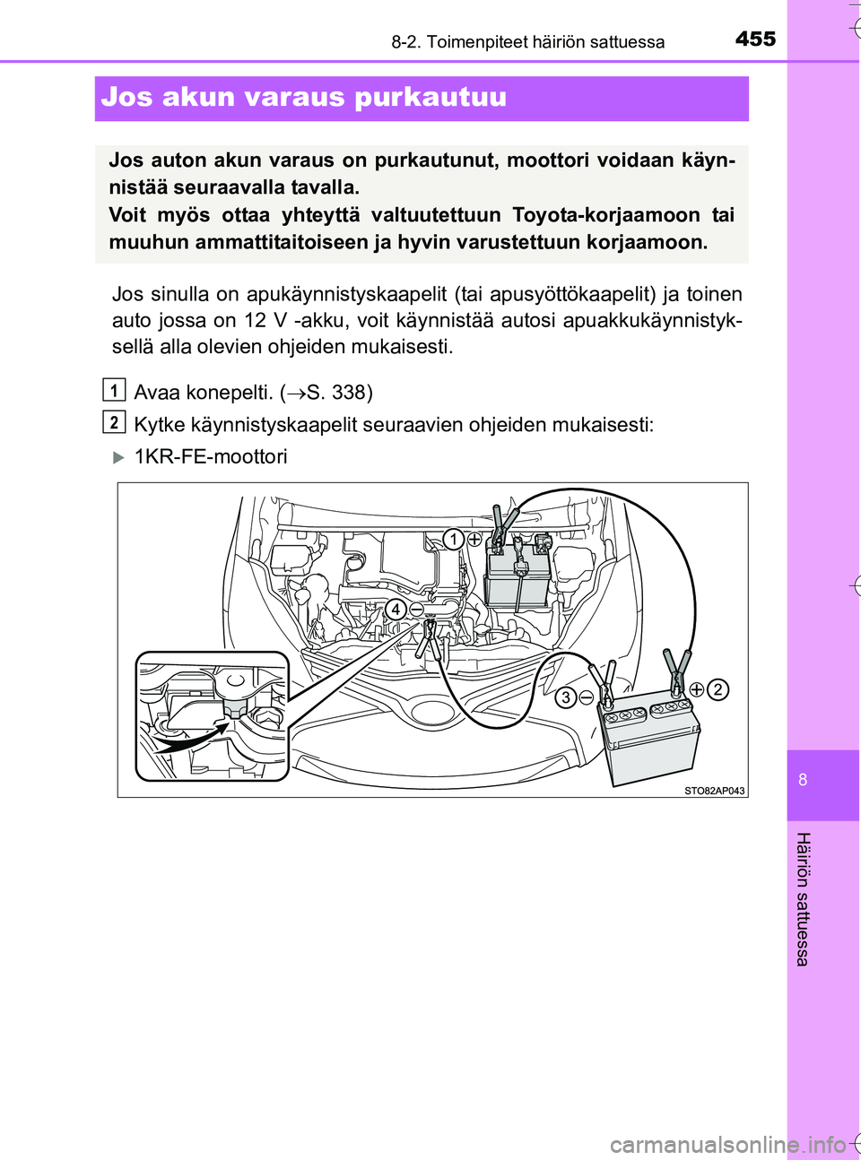 TOYOTA YARIS HATCHBACK 2016 Omistajan Käsikirja (in Finnish) 4558-2. Toimenpiteet häiriön sattuessa
8
Häiriön sattuessa
OM52G66FI
Jos akun varaus purkautuu
Jos sinulla on apukäynnistyskaapelit (tai apusyöttökaapelit) ja toinen
auto jossa on 12 V -akku, v TOYOTA YARIS HATCHBACK 2016 Omistajan Käsikirja (in Finnish) 4558-2. Toimenpiteet häiriön sattuessa
8
Häiriön sattuessa
OM52G66FI
Jos akun varaus purkautuu
Jos sinulla on apukäynnistyskaapelit (tai apusyöttökaapelit) ja toinen
auto jossa on 12 V -akku, v