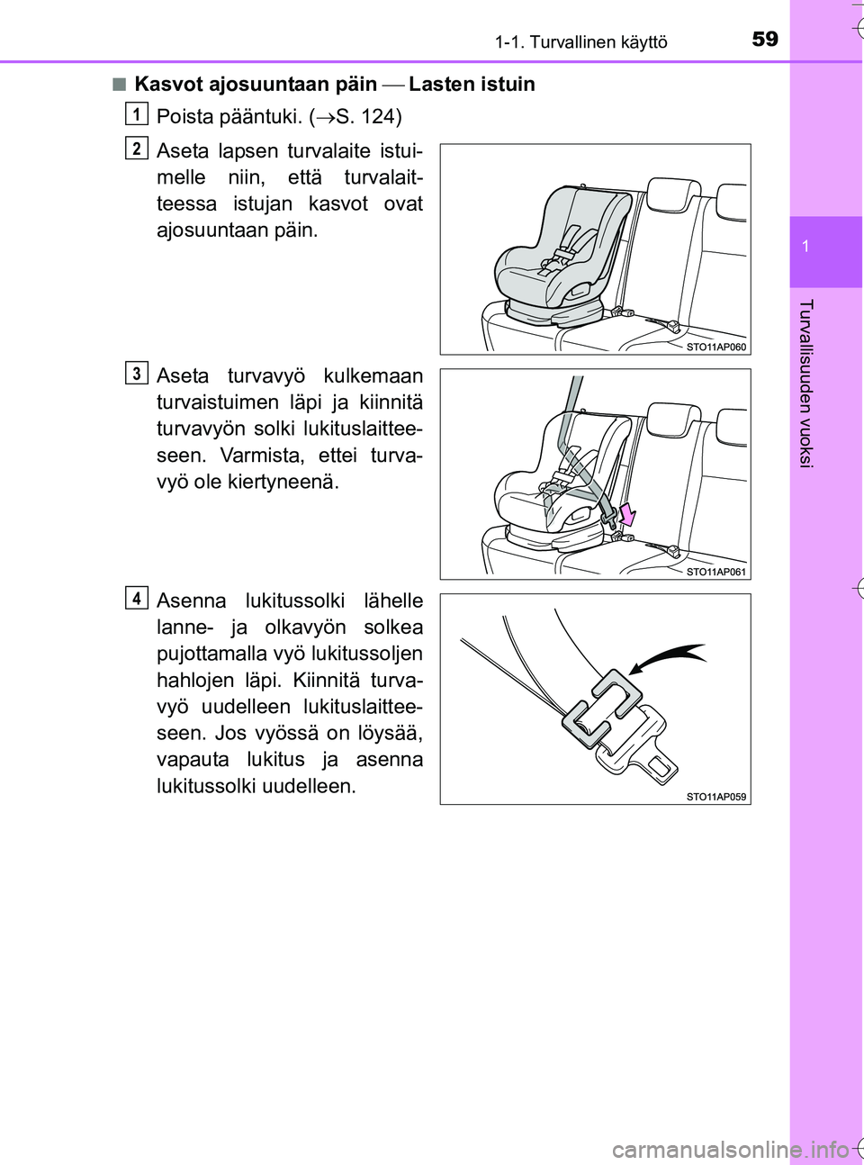 TOYOTA YARIS HATCHBACK 2016 Omistajan Käsikirja (in Finnish) 591-1. Turvallinen käyttö
1
Turvallisuuden vuoksi
OM52G66FIn
Kasvot ajosuuntaan päin
Lasten istuin
Poista pääntuki. ( S. 124)
Aseta lapsen turvalaite istui-
melle niin, että turvalait- TOYOTA YARIS HATCHBACK 2016 Omistajan Käsikirja (in Finnish) 591-1. Turvallinen käyttö
1
Turvallisuuden vuoksi
OM52G66FIn
Kasvot ajosuuntaan päin
Lasten istuin
Poista pääntuki. ( S. 124)
Aseta lapsen turvalaite istui-
melle niin, että turvalait-