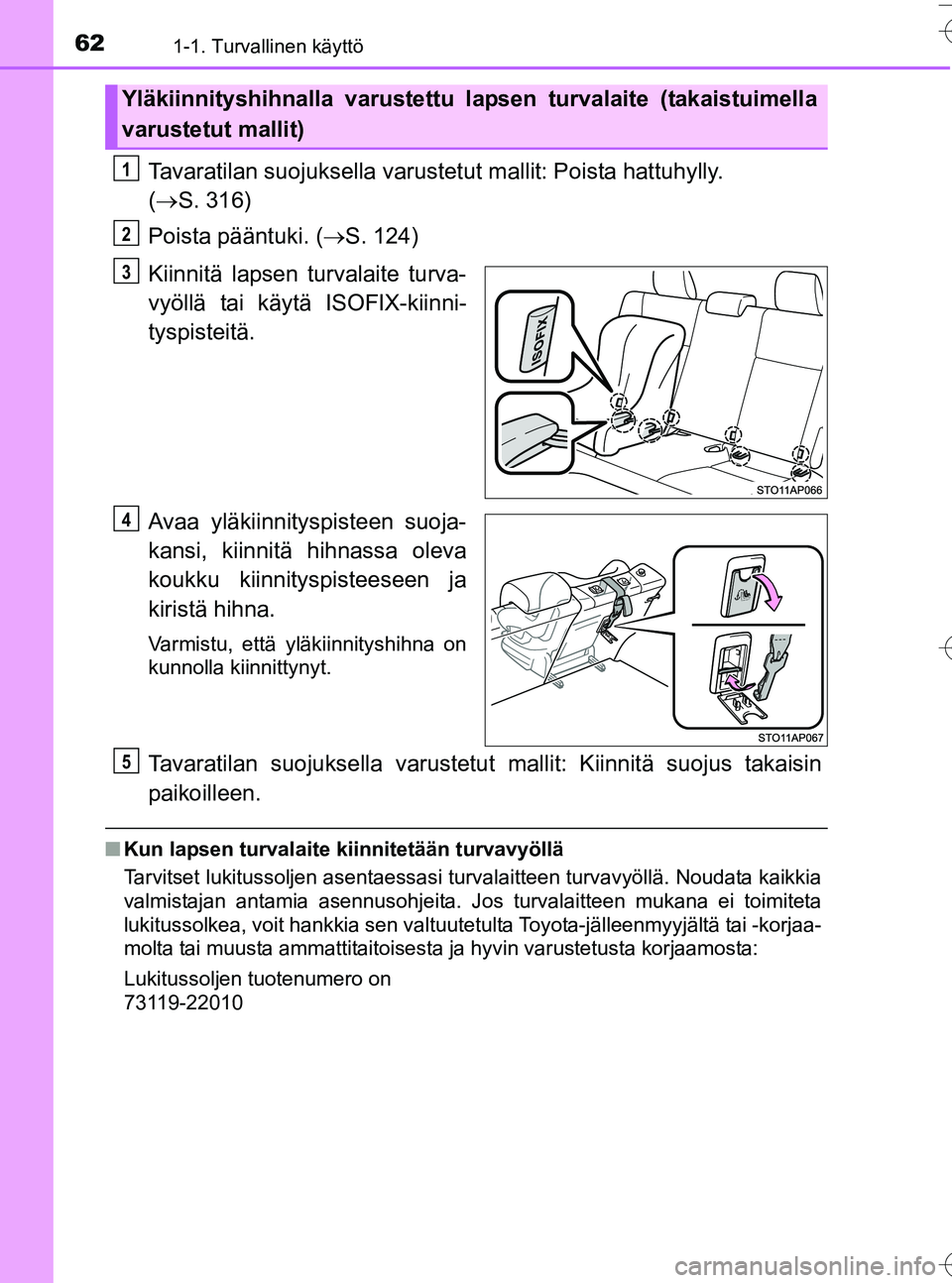 TOYOTA YARIS HATCHBACK 2016 Omistajan Käsikirja (in Finnish) 621-1. Turvallinen käyttö
OM52G66FI
Tavaratilan suojuksella varustetut mallit: Poista hattuhylly.
( S. 316)
Poista pääntuki. ( S. 124)
Kiinnitä lapsen turvalaite turva-
vyöllä tai käyt TOYOTA YARIS HATCHBACK 2016 Omistajan Käsikirja (in Finnish) 621-1. Turvallinen käyttö
OM52G66FI
Tavaratilan suojuksella varustetut mallit: Poista hattuhylly.
( S. 316)
Poista pääntuki. ( S. 124)
Kiinnitä lapsen turvalaite turva-
vyöllä tai käyt