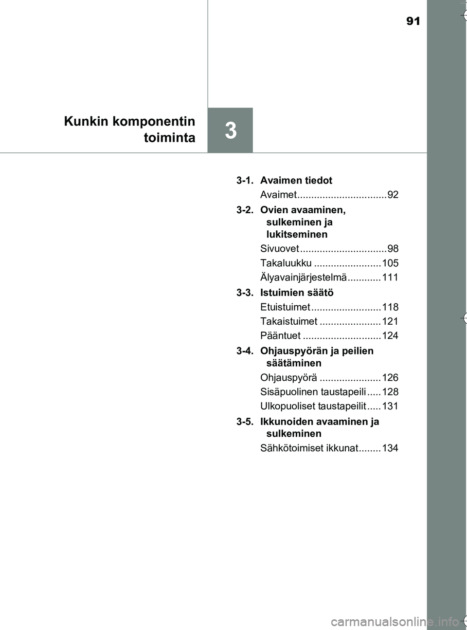 TOYOTA YARIS HATCHBACK 2016 Omistajan Käsikirja (in Finnish) 91
3
Kunkin komponentintoiminta
OM52G66FI 3-1. Avaimen tiedot
Avaimet ................................ 92
3-2. Ovien avaaminen, sulkeminen ja
lukitseminen
Sivuovet ............................... 98 TOYOTA YARIS HATCHBACK 2016 Omistajan Käsikirja (in Finnish) 91
3
Kunkin komponentintoiminta
OM52G66FI 3-1. Avaimen tiedot
Avaimet ................................ 92
3-2. Ovien avaaminen, sulkeminen ja
lukitseminen
Sivuovet ............................... 98