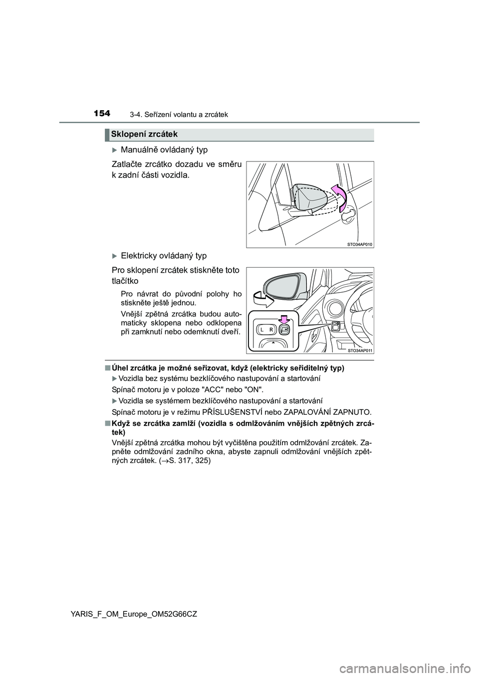 TOYOTA YARIS HATCHBACK 2016 Návod na použití (in Czech) 1543-4. Seřízení volantu a zrcátek
YARIS_F_OM_Europe_OM52G66CZ
Manuálně ovládaný typ
Zatlačte zrcátko dozadu ve směru
k zadní části vozidla.
Elektricky ovládaný typ
Pro sklopení TOYOTA YARIS HATCHBACK 2016 Návod na použití (in Czech) 1543-4. Seřízení volantu a zrcátek
YARIS_F_OM_Europe_OM52G66CZ
Manuálně ovládaný typ
Zatlačte zrcátko dozadu ve směru
k zadní části vozidla.
Elektricky ovládaný typ
Pro sklopení