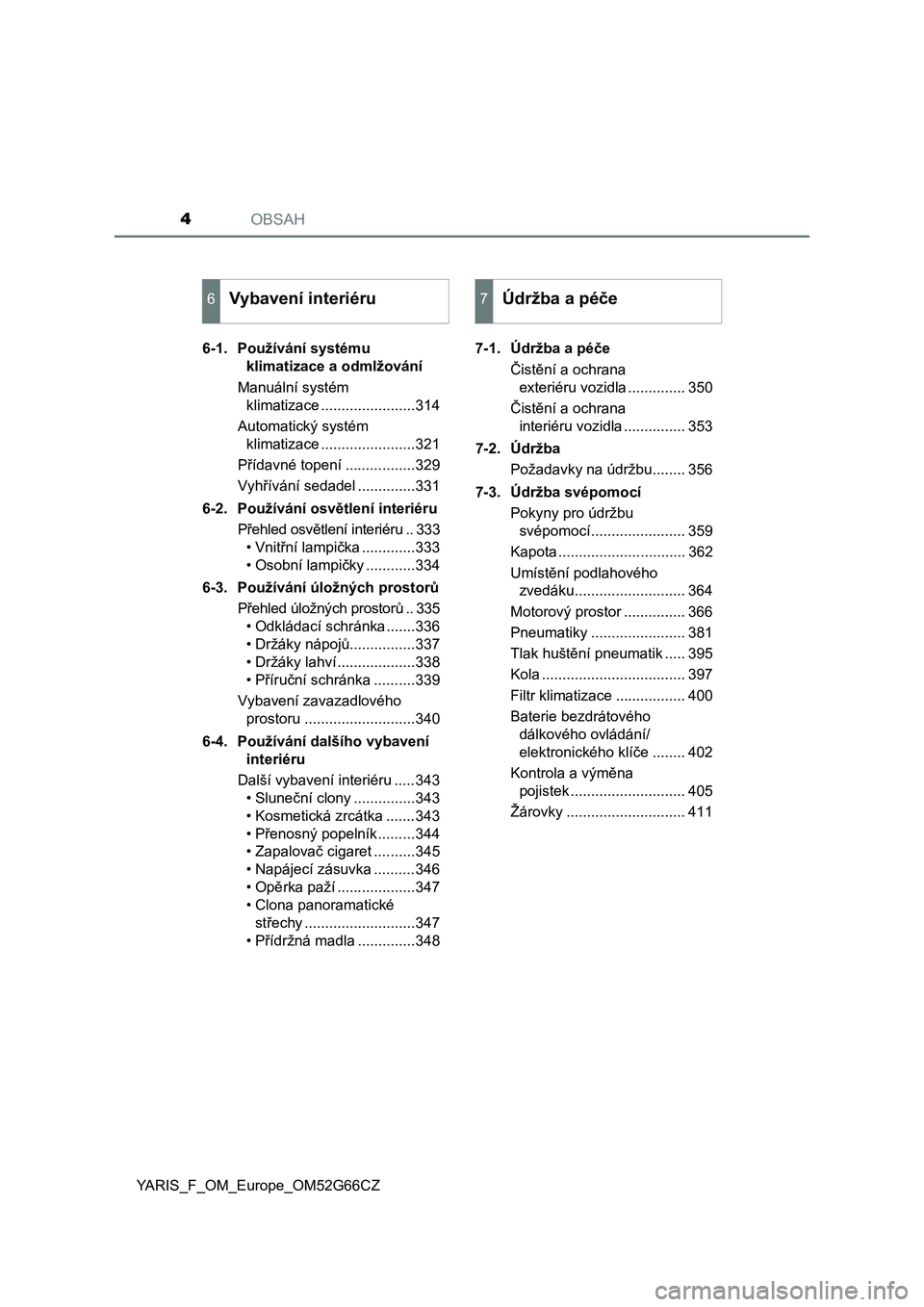 TOYOTA YARIS HATCHBACK 2016  Návod na použití (in Czech) OBSAH4
YARIS_F_OM_Europe_OM52G66CZ6-1. Používání systému 
klimatizace a odmlžování
Manuální systém 
klimatizace .......................314
Automatický systém 
klimatizace ................