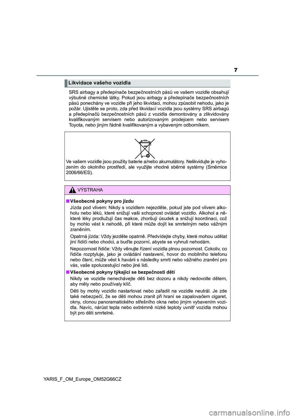 TOYOTA YARIS HATCHBACK 2016  Návod na použití (in Czech) 7
YARIS_F_OM_Europe_OM52G66CZSRS airbagy a předepínače bezpečnostních pásů ve vašem vozidle obsahují
výbušné chemické látky. Pokud jsou airbagy a předepínače bezpečnostních
pásů p