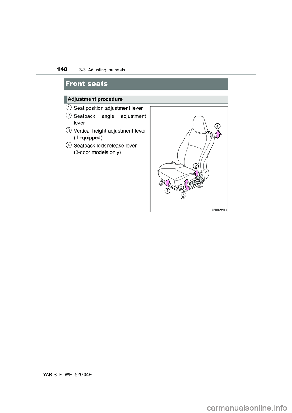 TOYOTA YARIS HATCHBACK 2015  Owners Manual 1403-3. Adjusting the seats
YARIS_F_WE_52G04E
Front seats
Seat position adjustment lever 
Seatback angle adjustment 
lever 
Vertical height adjustment lever 
(if equipped) 
Seatback lock release lever