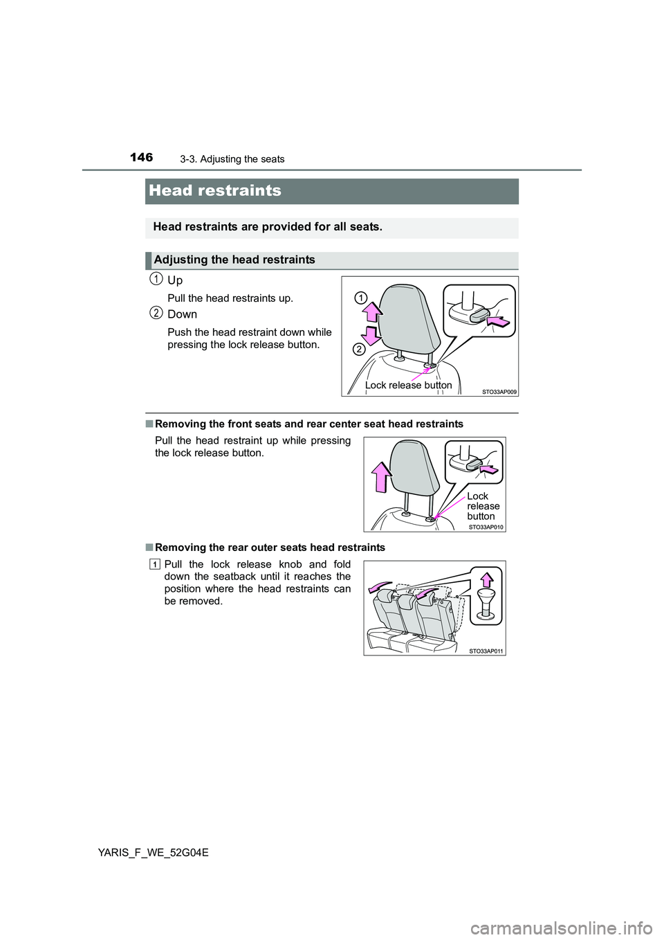 TOYOTA YARIS HATCHBACK 2015 Owners Manual 1463-3. Adjusting the seats
YARIS_F_WE_52G04E
Head restraints
Up
Pull the head restraints up.
Down
Push the head restraint down while
pressing the lock release button.
■ Removing the front seats an TOYOTA YARIS HATCHBACK 2015 Owners Manual 1463-3. Adjusting the seats
YARIS_F_WE_52G04E
Head restraints
Up
Pull the head restraints up.
Down
Push the head restraint down while
pressing the lock release button.
■ Removing the front seats an