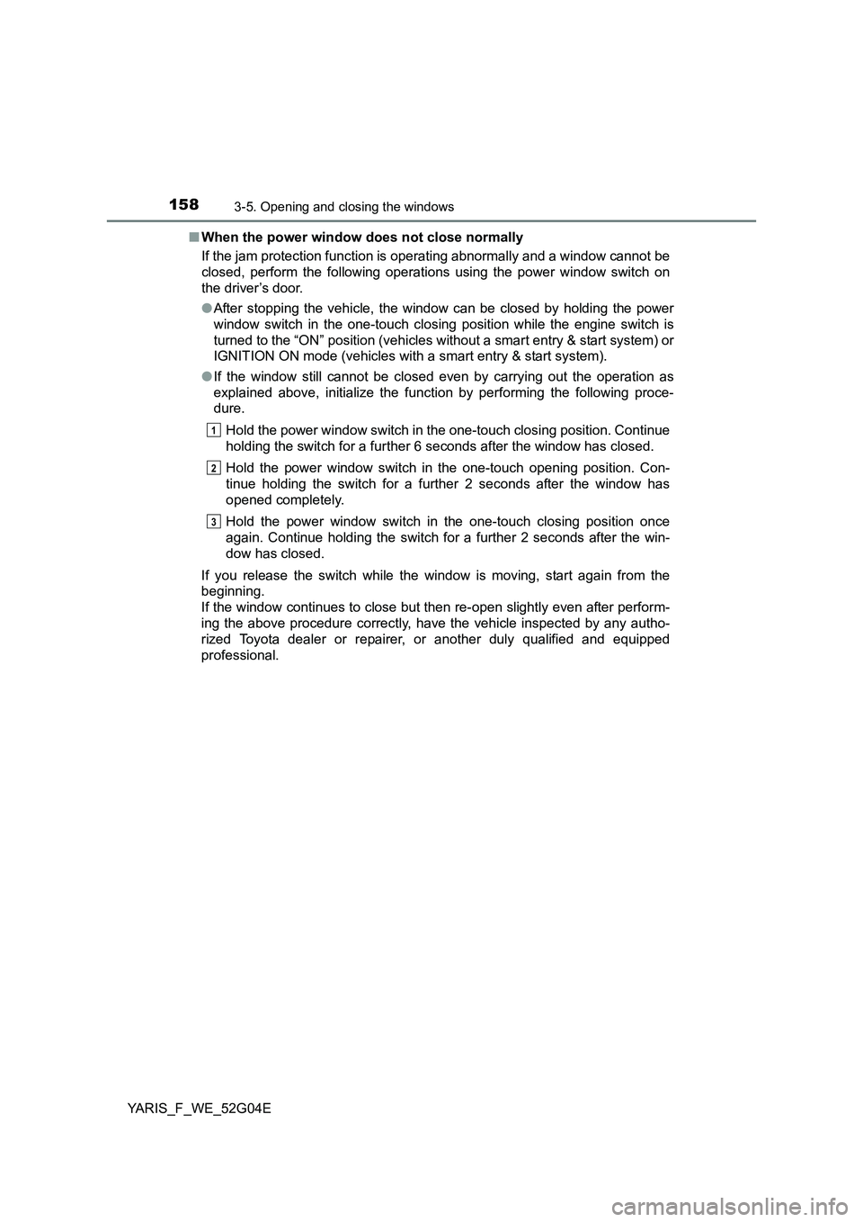 TOYOTA YARIS HATCHBACK 2015 Owners Manual 1583-5. Opening and closing the windows
YARIS_F_WE_52G04E
■ When the power window does not close normally
If the jam protection function is operating abnormally and a window cannot be
closed, per TOYOTA YARIS HATCHBACK 2015 Owners Manual 1583-5. Opening and closing the windows
YARIS_F_WE_52G04E
■ When the power window does not close normally
If the jam protection function is operating abnormally and a window cannot be
closed, per