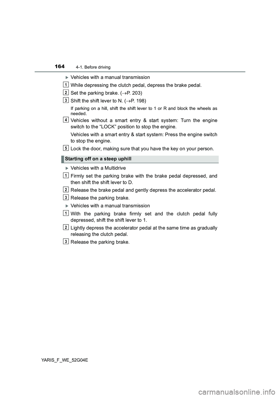 TOYOTA YARIS HATCHBACK 2015 Owners Manual 1644-1. Before driving
YARIS_F_WE_52G04E
Vehicles with a manual transmission
While depressing the clutch pedal, depress the brake pedal.
Set the parking brake. ( P. 203)
Shift the shift lever TOYOTA YARIS HATCHBACK 2015 Owners Manual 1644-1. Before driving
YARIS_F_WE_52G04E
Vehicles with a manual transmission
While depressing the clutch pedal, depress the brake pedal.
Set the parking brake. ( P. 203)
Shift the shift lever