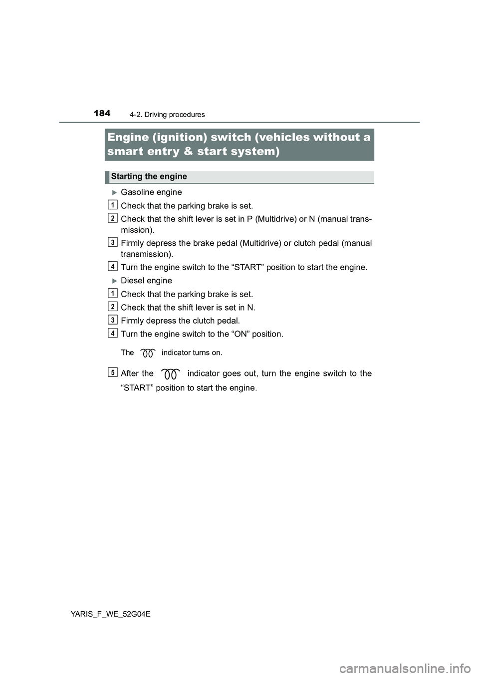 TOYOTA YARIS HATCHBACK 2015 Owners Manual 1844-2. Driving procedures
YARIS_F_WE_52G04E
Engine (ignition) switch (vehicles without a
smar t entr y & start system)
Gasoline engine
Check that the parking brake is set.
Check that the shift TOYOTA YARIS HATCHBACK 2015 Owners Manual 1844-2. Driving procedures
YARIS_F_WE_52G04E
Engine (ignition) switch (vehicles without a
smar t entr y & start system)
Gasoline engine
Check that the parking brake is set.
Check that the shift