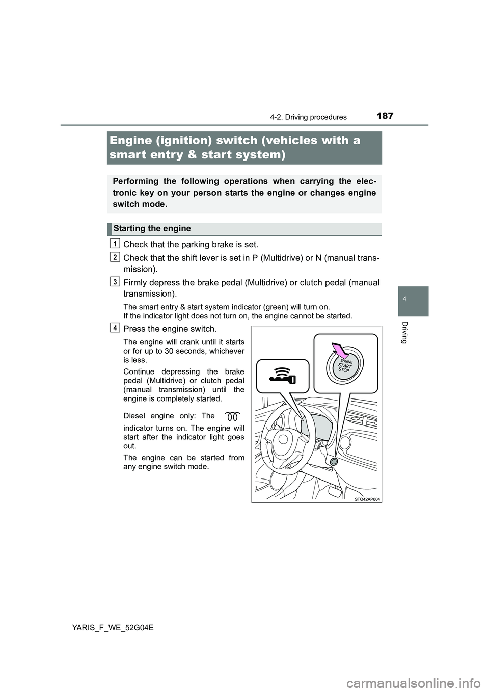 TOYOTA YARIS HATCHBACK 2015 Owners Manual 187
4
4-2. Driving procedures
Driving
YARIS_F_WE_52G04E
Engine (ignition) switch (vehicles with a
smar t entr y & start system)
Check that the parking brake is set.
Check that the shift lever is se TOYOTA YARIS HATCHBACK 2015 Owners Manual 187
4
4-2. Driving procedures
Driving
YARIS_F_WE_52G04E
Engine (ignition) switch (vehicles with a
smar t entr y & start system)
Check that the parking brake is set.
Check that the shift lever is se