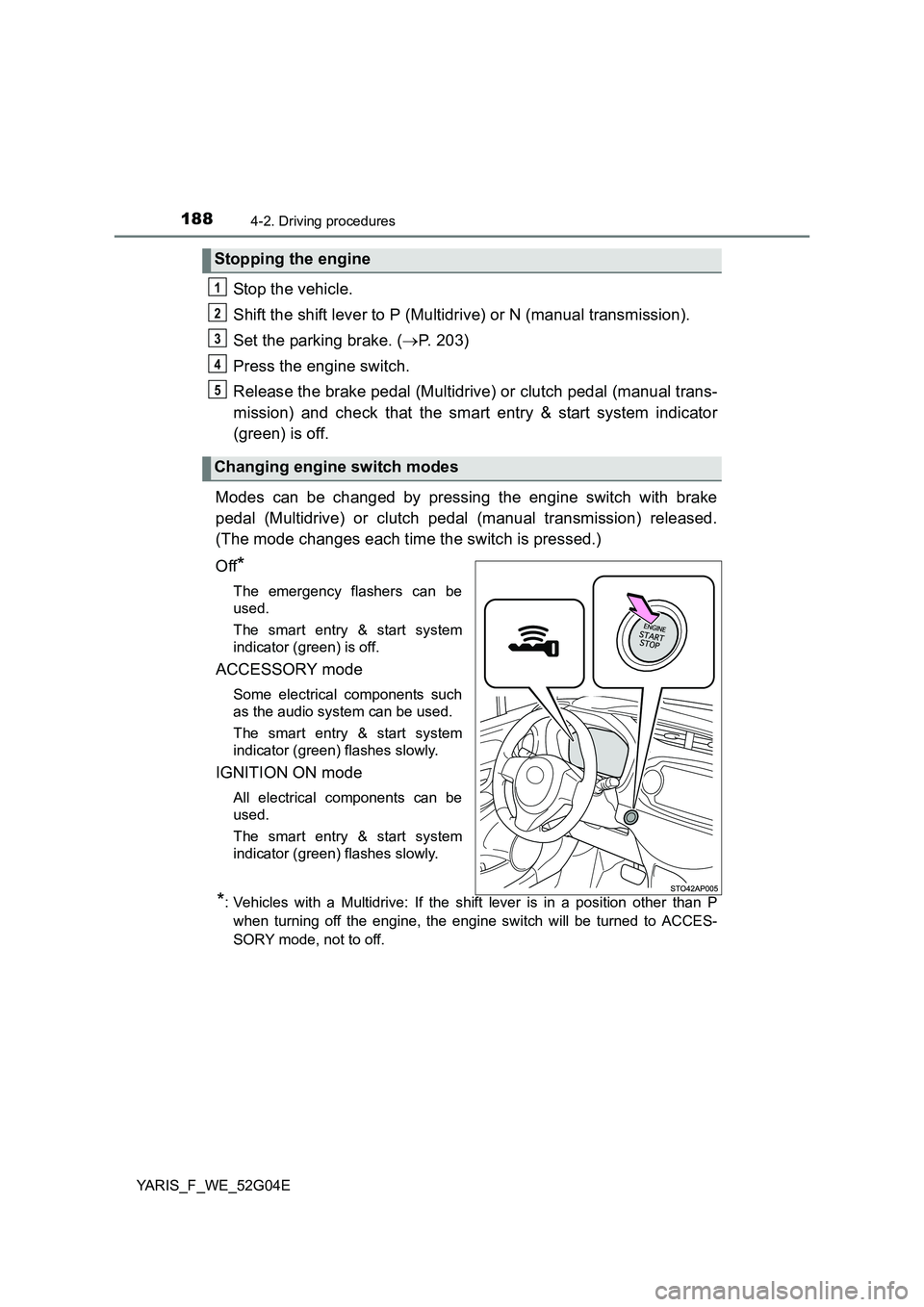 TOYOTA YARIS HATCHBACK 2015 Owners Manual 1884-2. Driving procedures
YARIS_F_WE_52G04E
Stop the vehicle.
Shift the shift lever to P (Multidrive) or N (manual transmission).
Set the parking brake. ( P. 203)
Press the engine switch.
Rele TOYOTA YARIS HATCHBACK 2015 Owners Manual 1884-2. Driving procedures
YARIS_F_WE_52G04E
Stop the vehicle.
Shift the shift lever to P (Multidrive) or N (manual transmission).
Set the parking brake. ( P. 203)
Press the engine switch.
Rele