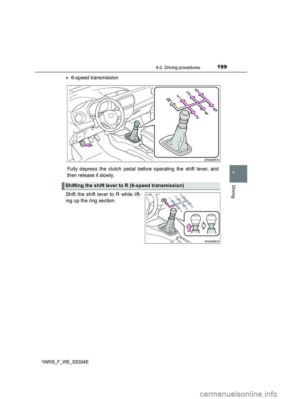 TOYOTA YARIS HATCHBACK 2015 Owners Manual 1994-2. Driving procedures
4
Driving
YARIS_F_WE_52G04E
6-speed transmission
Fully depress the clutch pedal before operating the shift lever, and
then release it slowly.
Shift the shift lever to TOYOTA YARIS HATCHBACK 2015 Owners Manual 1994-2. Driving procedures
4
Driving
YARIS_F_WE_52G04E
6-speed transmission
Fully depress the clutch pedal before operating the shift lever, and
then release it slowly.
Shift the shift lever to