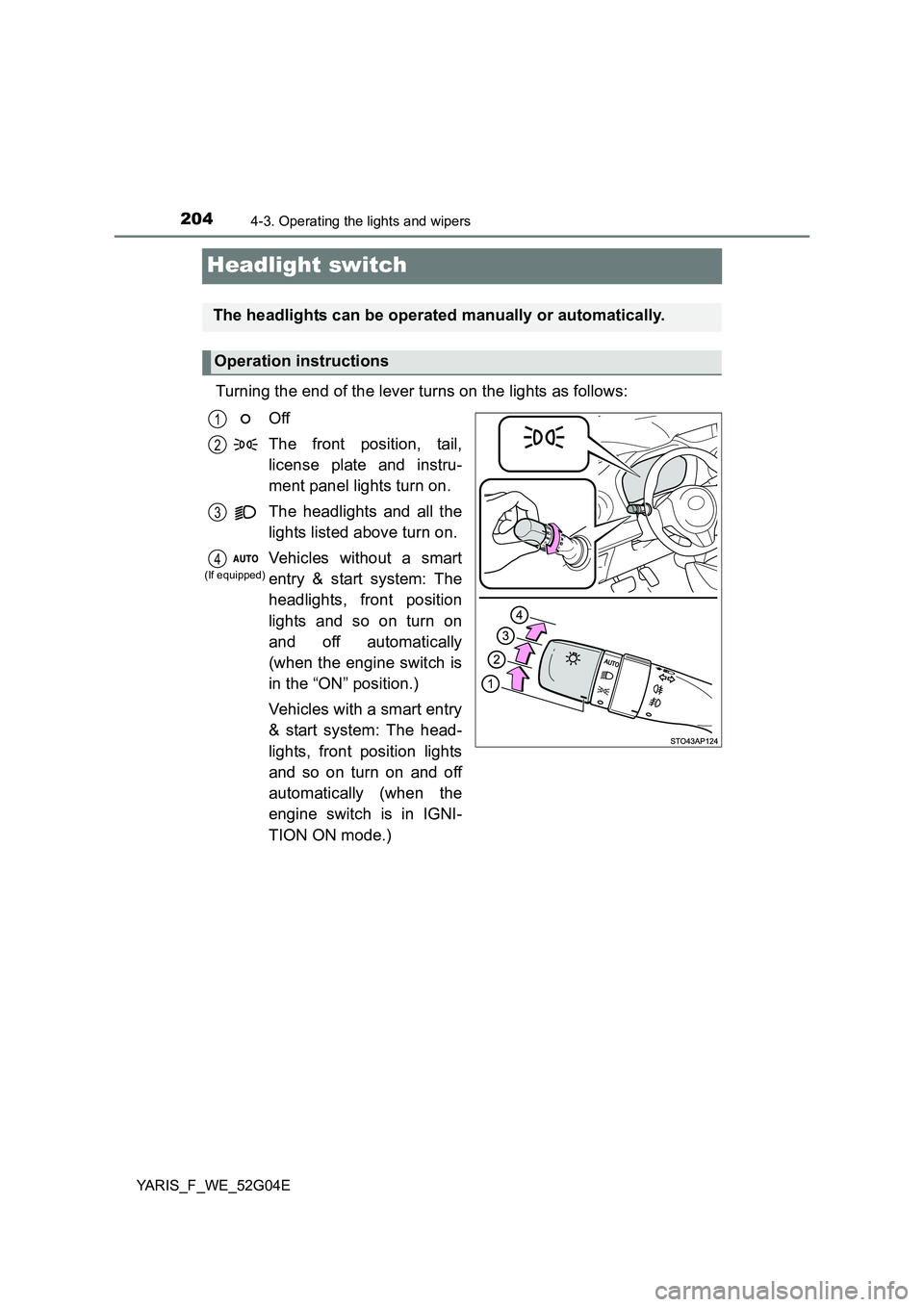 TOYOTA YARIS HATCHBACK 2015 Owners Manual 2044-3. Operating the lights and wipers
YARIS_F_WE_52G04E
Headlight switch
Turning the end of the lever turns on the lights as follows:
Off
The front position, tail,
license plate and instru-
ment TOYOTA YARIS HATCHBACK 2015 Owners Manual 2044-3. Operating the lights and wipers
YARIS_F_WE_52G04E
Headlight switch
Turning the end of the lever turns on the lights as follows:
Off
The front position, tail,
license plate and instru-
ment