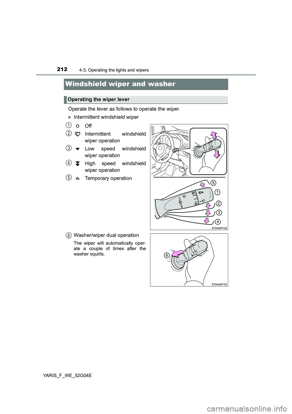 TOYOTA YARIS HATCHBACK 2015 Owners Manual 2124-3. Operating the lights and wipers
YARIS_F_WE_52G04E
Windshield wiper and washer
Operate the lever as follows to operate the wiper.
Intermittent windshield wiper
Off
Intermittent windshield TOYOTA YARIS HATCHBACK 2015 Owners Manual 2124-3. Operating the lights and wipers
YARIS_F_WE_52G04E
Windshield wiper and washer
Operate the lever as follows to operate the wiper.
Intermittent windshield wiper
Off
Intermittent windshield