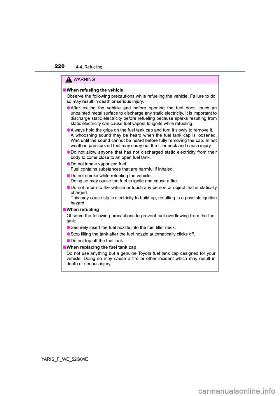TOYOTA YARIS HATCHBACK 2015 Owners Manual 2204-4. Refueling
YARIS_F_WE_52G04E
WARNING
■When refueling the vehicle
Observe the following precautions while refueling the vehicle. Failure to do
so may result in death or serious injury.
● TOYOTA YARIS HATCHBACK 2015 Owners Manual 2204-4. Refueling
YARIS_F_WE_52G04E
WARNING
■When refueling the vehicle
Observe the following precautions while refueling the vehicle. Failure to do
so may result in death or serious injury.
●