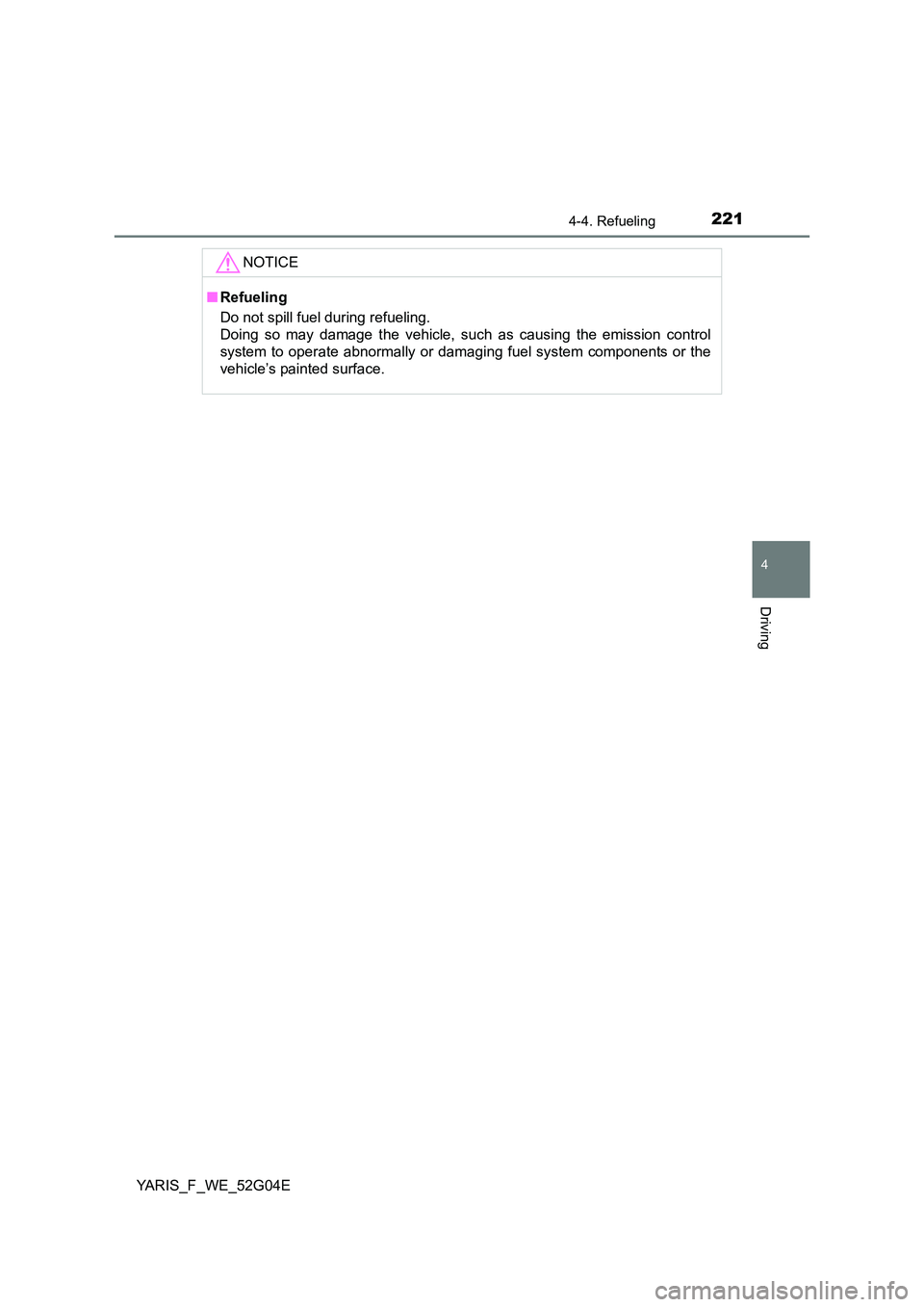 TOYOTA YARIS HATCHBACK 2015 Owners Manual 2214-4. Refueling
4
Driving
YARIS_F_WE_52G04E
NOTICE
■Refueling
Do not spill fuel during refueling.
Doing so may damage the vehicle, such as causing the emission control
system to operate abnorm TOYOTA YARIS HATCHBACK 2015 Owners Manual 2214-4. Refueling
4
Driving
YARIS_F_WE_52G04E
NOTICE
■Refueling
Do not spill fuel during refueling.
Doing so may damage the vehicle, such as causing the emission control
system to operate abnorm