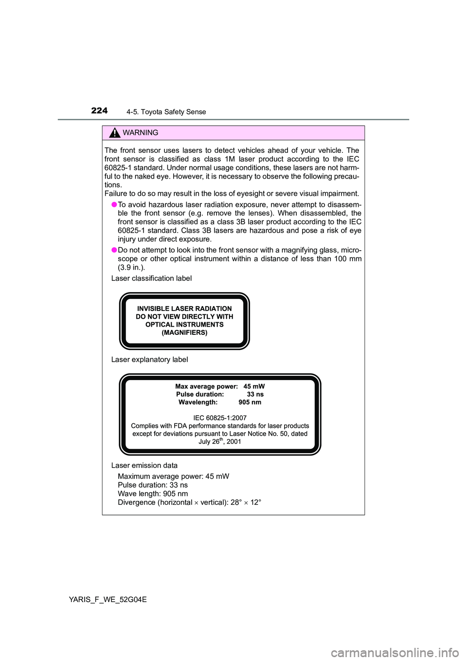 TOYOTA YARIS HATCHBACK 2015 Owners Manual 2244-5. Toyota Safety Sense
YARIS_F_WE_52G04E
WARNING
The front sensor uses lasers to detect vehicles ahead of your vehicle. The
front sensor is classified as class 1M laser product according to the TOYOTA YARIS HATCHBACK 2015 Owners Manual 2244-5. Toyota Safety Sense
YARIS_F_WE_52G04E
WARNING
The front sensor uses lasers to detect vehicles ahead of your vehicle. The
front sensor is classified as class 1M laser product according to the