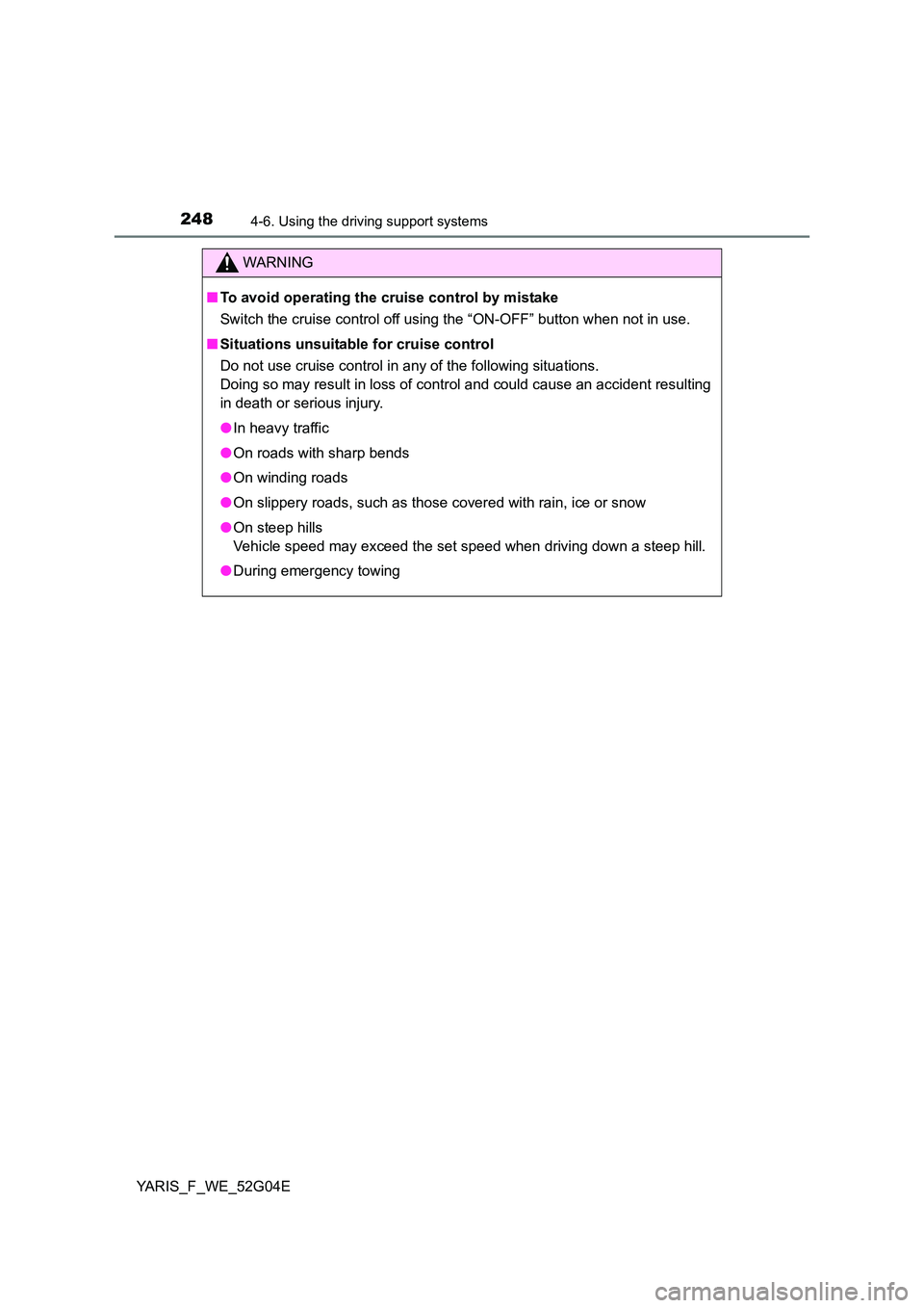TOYOTA YARIS HATCHBACK 2015 Owners Manual 2484-6. Using the driving support systems
YARIS_F_WE_52G04E
WARNING
■To avoid operating the cruise control by mistake
Switch the cruise control off using the “ON-OFF” button when not in use.
TOYOTA YARIS HATCHBACK 2015 Owners Manual 2484-6. Using the driving support systems
YARIS_F_WE_52G04E
WARNING
■To avoid operating the cruise control by mistake
Switch the cruise control off using the “ON-OFF” button when not in use.