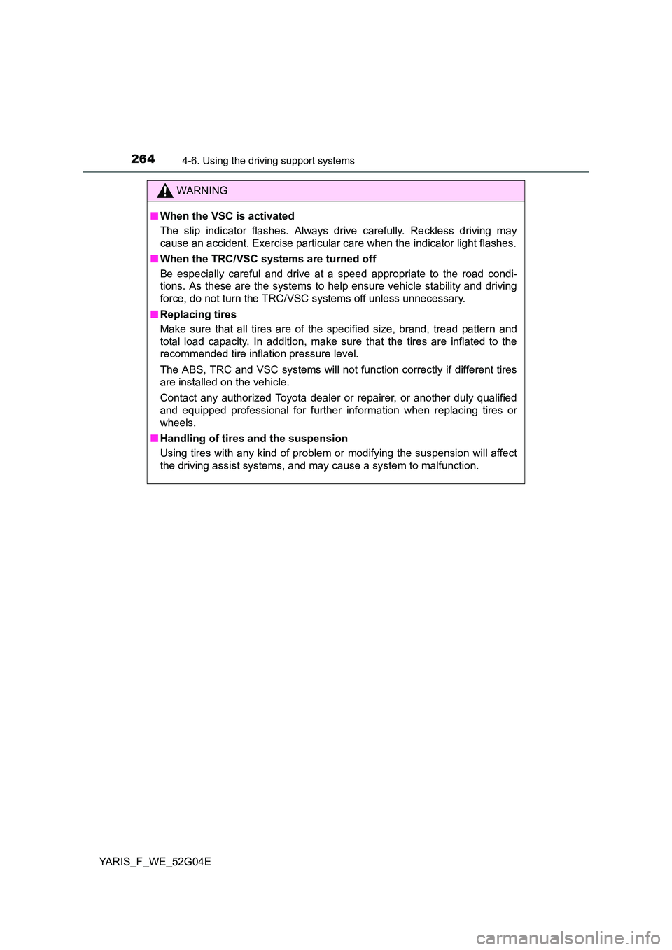 TOYOTA YARIS HATCHBACK 2015 Owners Manual 2644-6. Using the driving support systems
YARIS_F_WE_52G04E
WARNING
■When the VSC is activated
The slip indicator flashes. Always drive carefully. Reckless driving may
cause an accident. Exercise TOYOTA YARIS HATCHBACK 2015 Owners Manual 2644-6. Using the driving support systems
YARIS_F_WE_52G04E
WARNING
■When the VSC is activated
The slip indicator flashes. Always drive carefully. Reckless driving may
cause an accident. Exercise