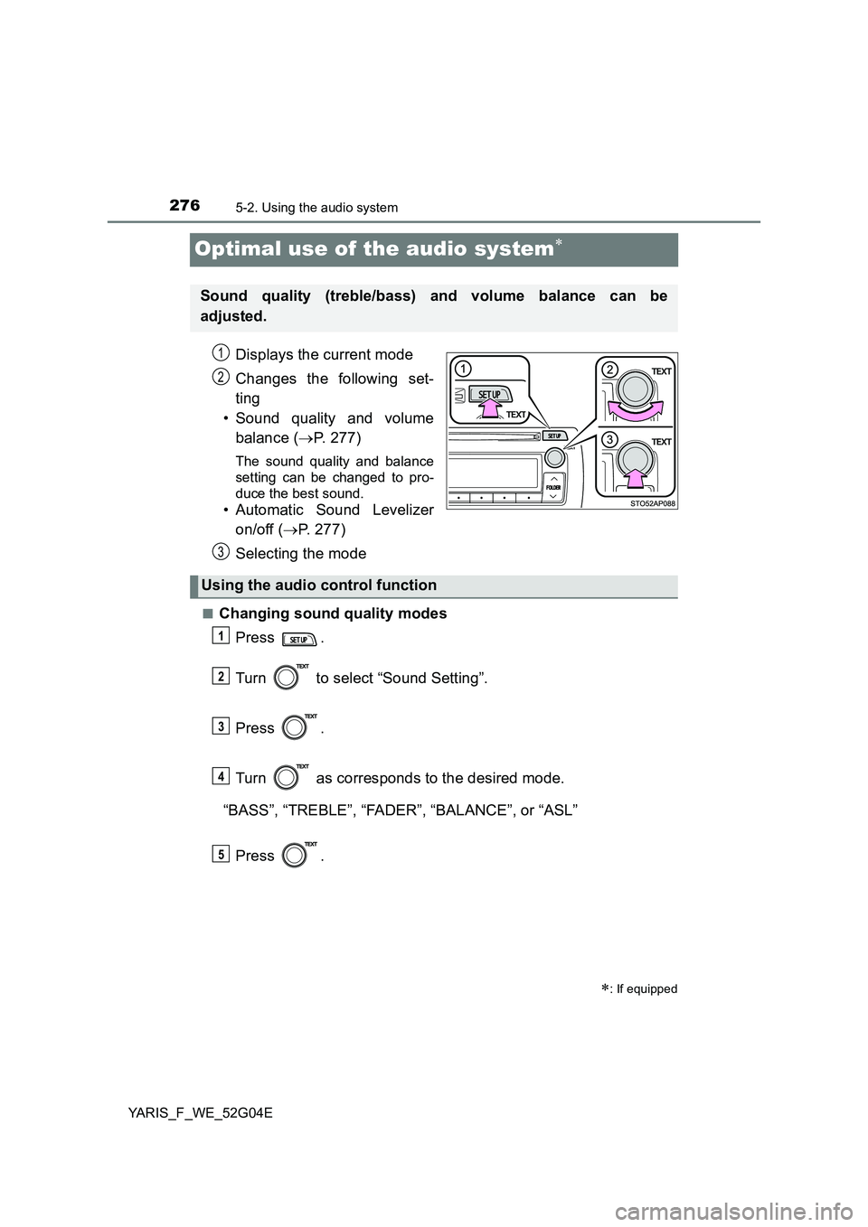 TOYOTA YARIS HATCHBACK 2015  Owners Manual 2765-2. Using the audio system
YARIS_F_WE_52G04E
Optimal use of the audio system
Displays the current mode 
Changes the following set- 
ting  
• Sound quality and volume 
balance ( P. 277)
The