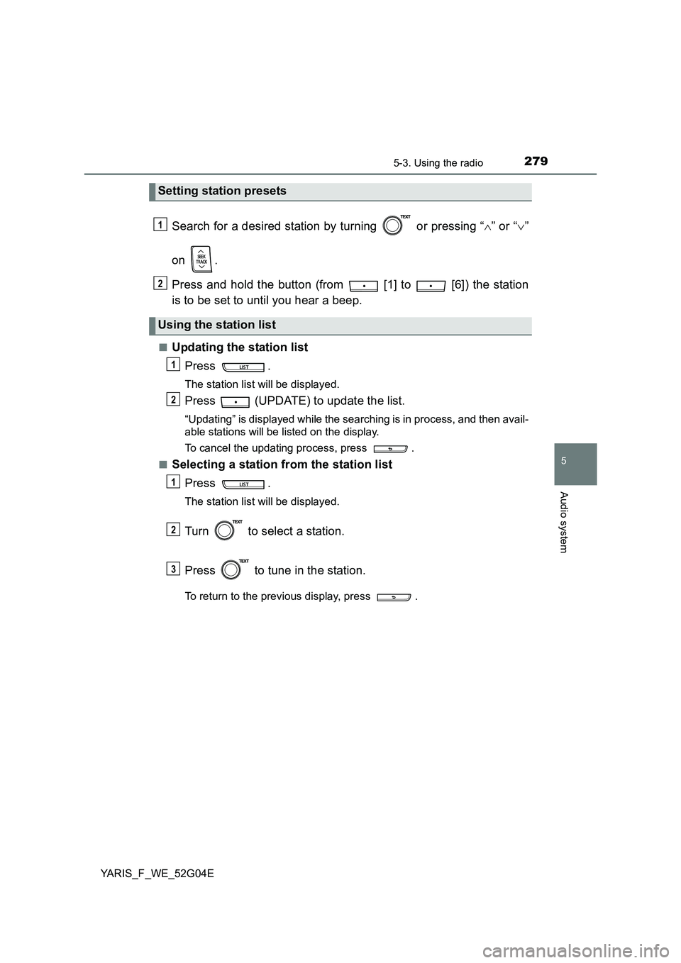 TOYOTA YARIS HATCHBACK 2015  Owners Manual 2795-3. Using the radio
5
Audio system
YARIS_F_WE_52G04E
Search for a desired station by turning   or pressing “” or “” 
on . 
Press and hold the button (from   [1] to   [6]) the station