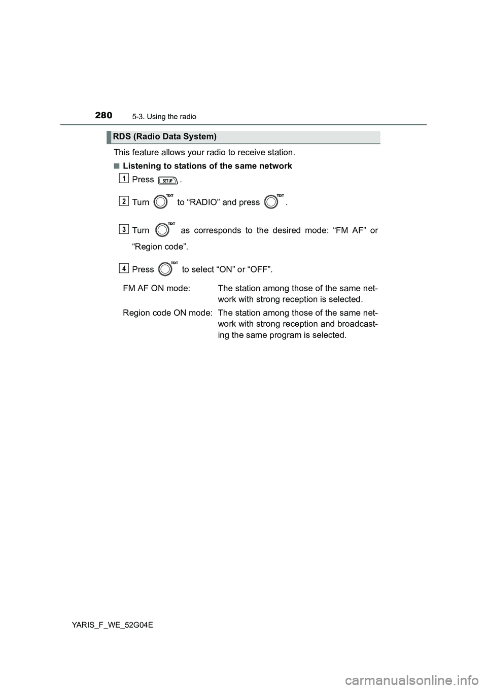 TOYOTA YARIS HATCHBACK 2015  Owners Manual 2805-3. Using the radio
YARIS_F_WE_52G04E
This feature allows your radio to receive station.
■Listening to stations of the same network 
Press . 
Turn   to “RADIO” and press  . 
Turn   as corres