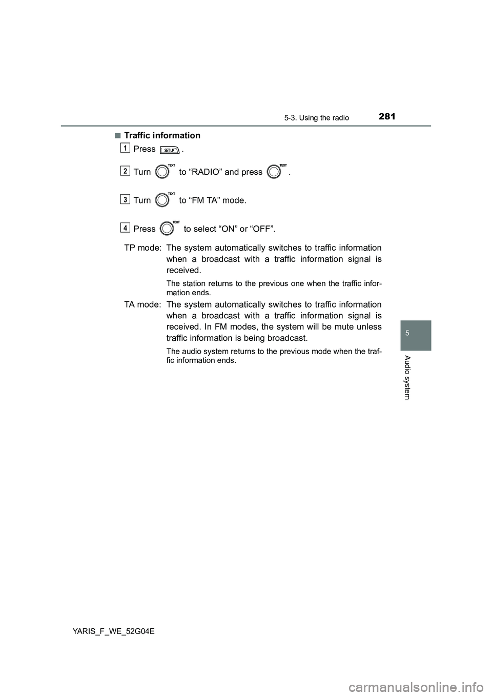 TOYOTA YARIS HATCHBACK 2015 Owners Manual 2815-3. Using the radio
5
Audio system
YARIS_F_WE_52G04E
■Traffic information
Press .
Turn to “RADIO” and press .
Turn to “FM TA” mode.
Press to select “ON” or “OFF”.
T TOYOTA YARIS HATCHBACK 2015 Owners Manual 2815-3. Using the radio
5
Audio system
YARIS_F_WE_52G04E
■Traffic information
Press .
Turn to “RADIO” and press .
Turn to “FM TA” mode.
Press to select “ON” or “OFF”.
T