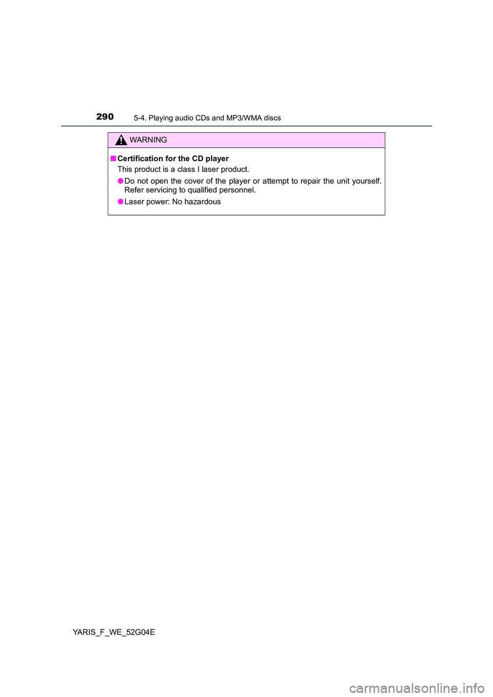 TOYOTA YARIS HATCHBACK 2015 Owners Manual 2905-4. Playing audio CDs and MP3/WMA discs
YARIS_F_WE_52G04E
WARNING
■Certification for the CD player
This product is a class I laser product.
● Do not open the cover of the player or attempt t TOYOTA YARIS HATCHBACK 2015 Owners Manual 2905-4. Playing audio CDs and MP3/WMA discs
YARIS_F_WE_52G04E
WARNING
■Certification for the CD player
This product is a class I laser product.
● Do not open the cover of the player or attempt t