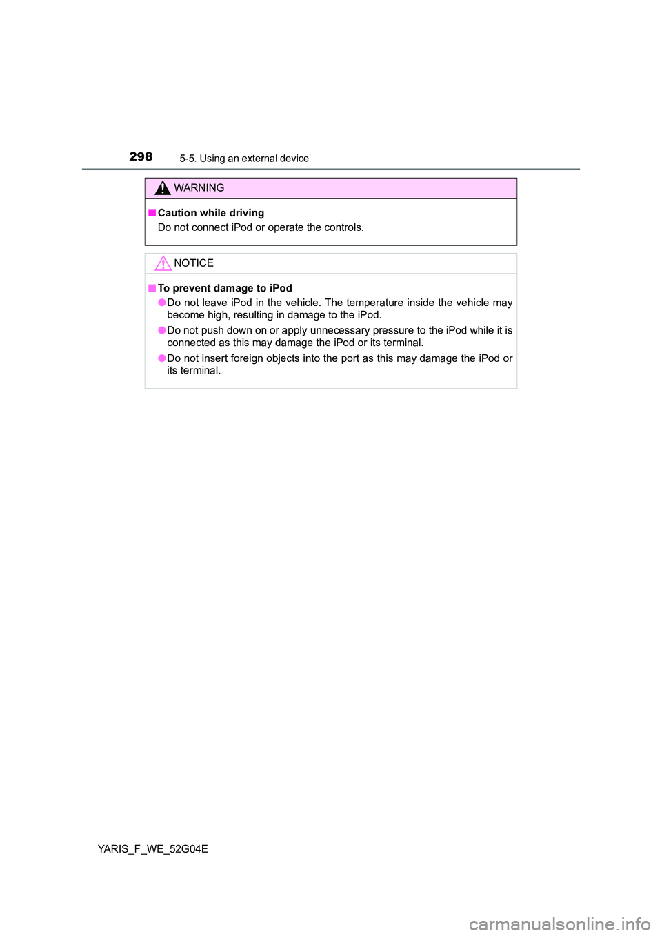 TOYOTA YARIS HATCHBACK 2015 Owners Manual 2985-5. Using an external device
YARIS_F_WE_52G04E
WARNING
■Caution while driving
Do not connect iPod or operate the controls.
NOTICE
■ To prevent damage to iPod
● Do not leave iPod in the veh TOYOTA YARIS HATCHBACK 2015 Owners Manual 2985-5. Using an external device
YARIS_F_WE_52G04E
WARNING
■Caution while driving
Do not connect iPod or operate the controls.
NOTICE
■ To prevent damage to iPod
● Do not leave iPod in the veh