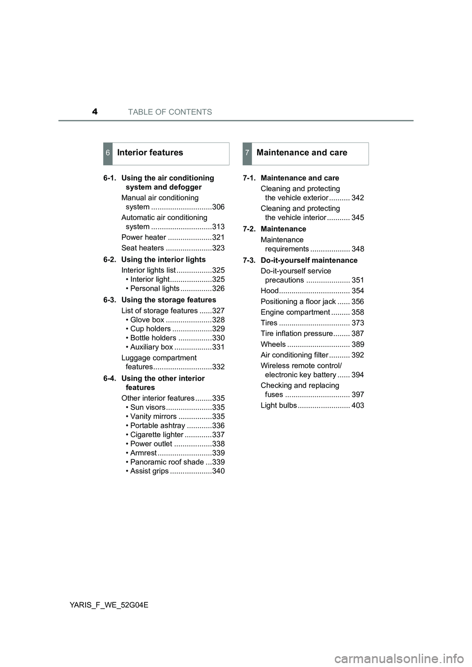 TOYOTA YARIS HATCHBACK 2015 Owners Manual TABLE OF CONTENTS4
YARIS_F_WE_52G04E
6-1. Using the air conditioning
system and defogger
Manual air conditioning
system .............................306
Automatic air conditioning
system .... TOYOTA YARIS HATCHBACK 2015 Owners Manual TABLE OF CONTENTS4
YARIS_F_WE_52G04E
6-1. Using the air conditioning
system and defogger
Manual air conditioning
system .............................306
Automatic air conditioning
system ....