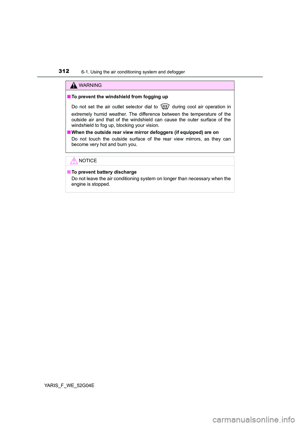 TOYOTA YARIS HATCHBACK 2015 Owners Manual 3126-1. Using the air conditioning system and defogger
YARIS_F_WE_52G04E
WARNING
■To prevent the windshield from fogging up
Do not set the air outlet selector dial to during cool air operation in TOYOTA YARIS HATCHBACK 2015 Owners Manual 3126-1. Using the air conditioning system and defogger
YARIS_F_WE_52G04E
WARNING
■To prevent the windshield from fogging up
Do not set the air outlet selector dial to during cool air operation in