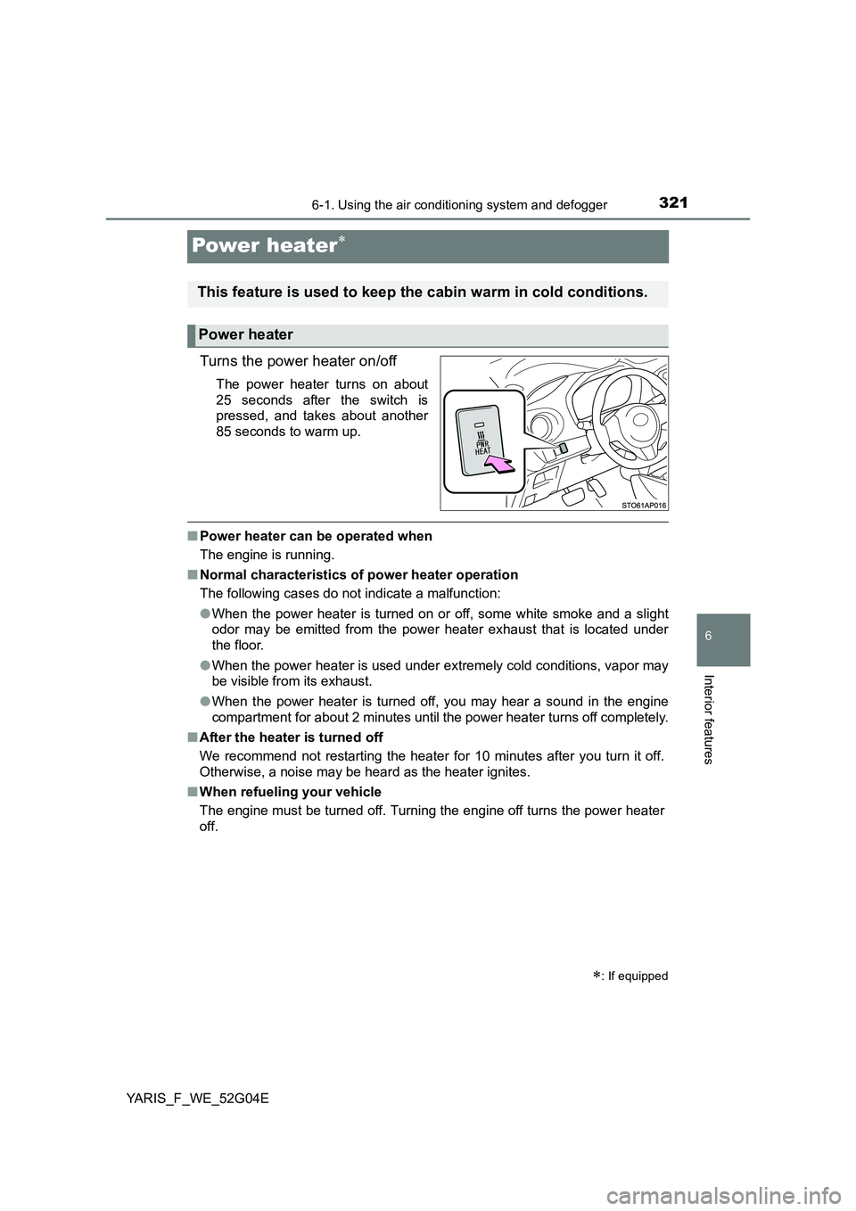 TOYOTA YARIS HATCHBACK 2015 Owners Manual 3216-1. Using the air conditioning system and defogger
6
Interior features
YARIS_F_WE_52G04E
Power heater
Turns the power heater on/off
The power heater turns on about
25 seconds after the switch TOYOTA YARIS HATCHBACK 2015 Owners Manual 3216-1. Using the air conditioning system and defogger
6
Interior features
YARIS_F_WE_52G04E
Power heater
Turns the power heater on/off
The power heater turns on about
25 seconds after the switch