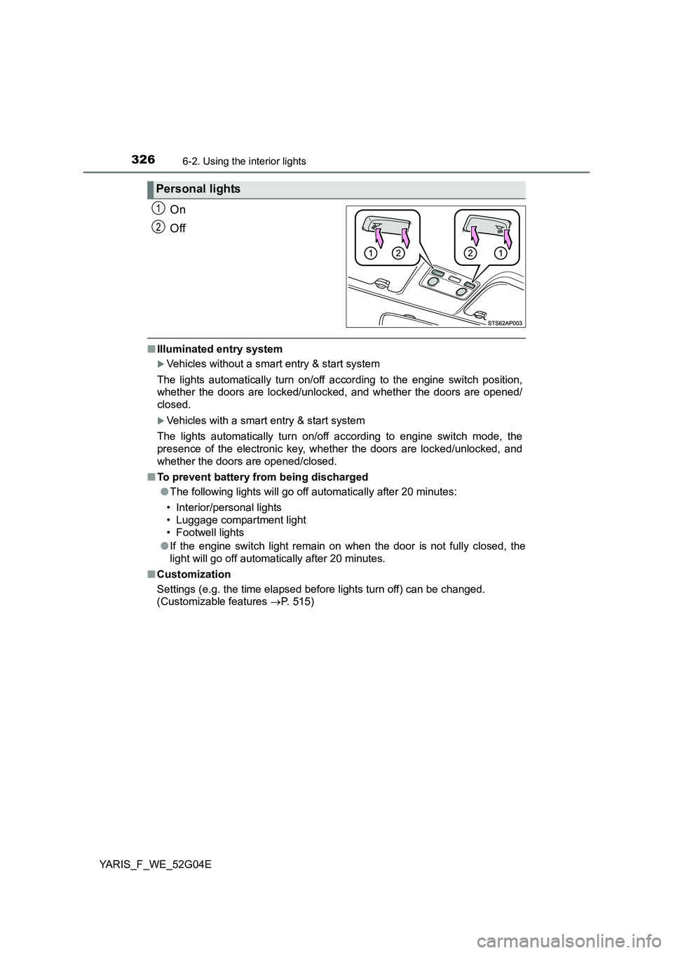 TOYOTA YARIS HATCHBACK 2015 Owners Manual 3266-2. Using the interior lights
YARIS_F_WE_52G04E
On
Off
■ Illuminated entry system
Vehicles without a smart entry & start system
The lights automatically turn on/off according to the engine TOYOTA YARIS HATCHBACK 2015 Owners Manual 3266-2. Using the interior lights
YARIS_F_WE_52G04E
On
Off
■ Illuminated entry system
Vehicles without a smart entry & start system
The lights automatically turn on/off according to the engine
