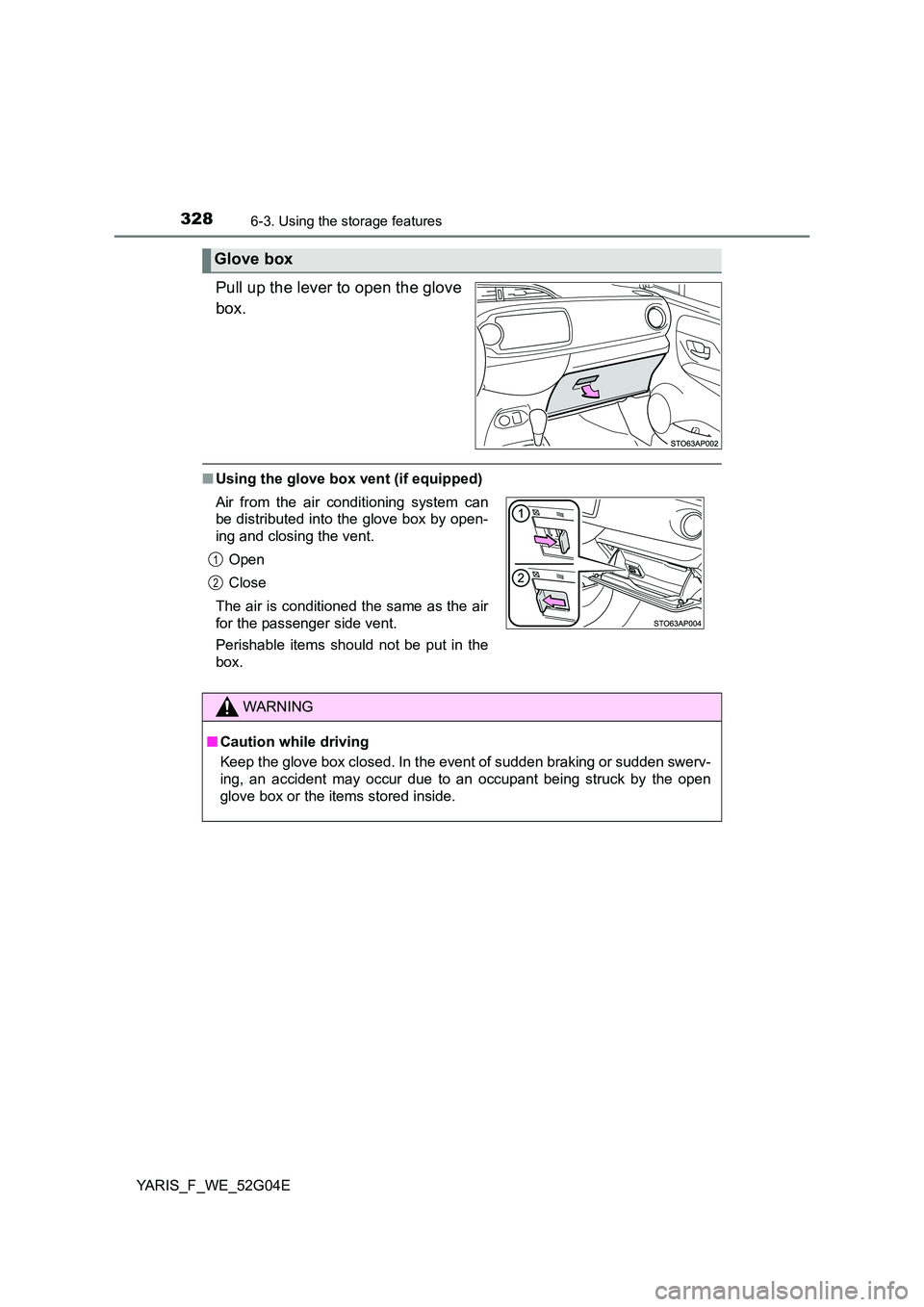 TOYOTA YARIS HATCHBACK 2015 Owners Manual 3286-3. Using the storage features
YARIS_F_WE_52G04E
Pull up the lever to open the glove
box.
■ Using the glove box vent (if equipped)
Glove box
Air from the air conditioning system can
be distrib TOYOTA YARIS HATCHBACK 2015 Owners Manual 3286-3. Using the storage features
YARIS_F_WE_52G04E
Pull up the lever to open the glove
box.
■ Using the glove box vent (if equipped)
Glove box
Air from the air conditioning system can
be distrib
