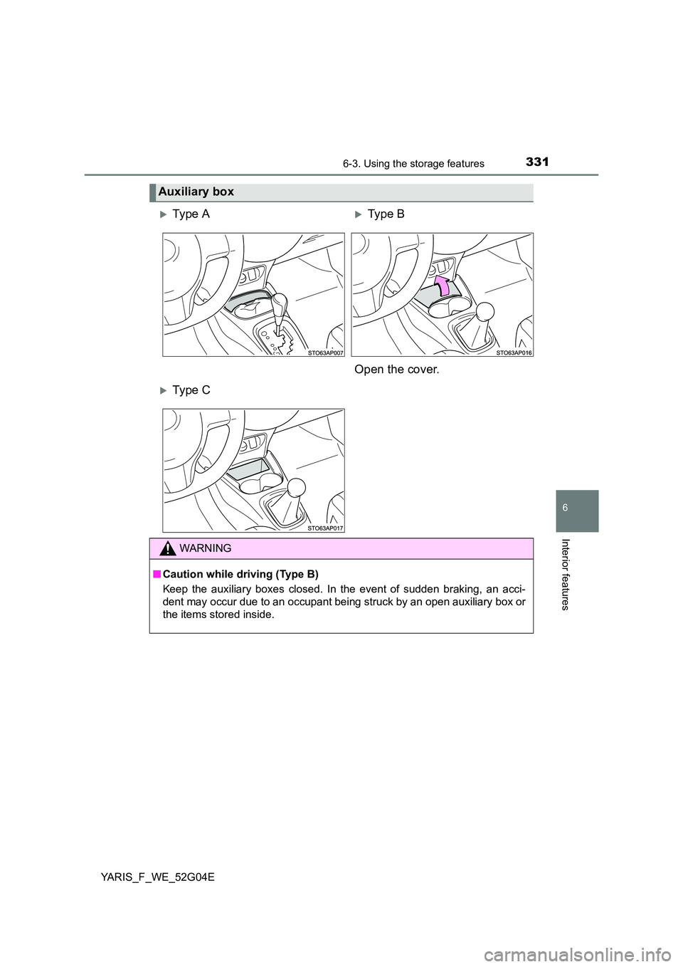 TOYOTA YARIS HATCHBACK 2015  Owners Manual 3316-3. Using the storage features
6
Interior features
YARIS_F_WE_52G04E
Auxiliary box
Ty pe  AType B 
Open the cover.
Ty pe  C
WARNING
■ Caution while driving (Type B) 
Keep the auxiliary 