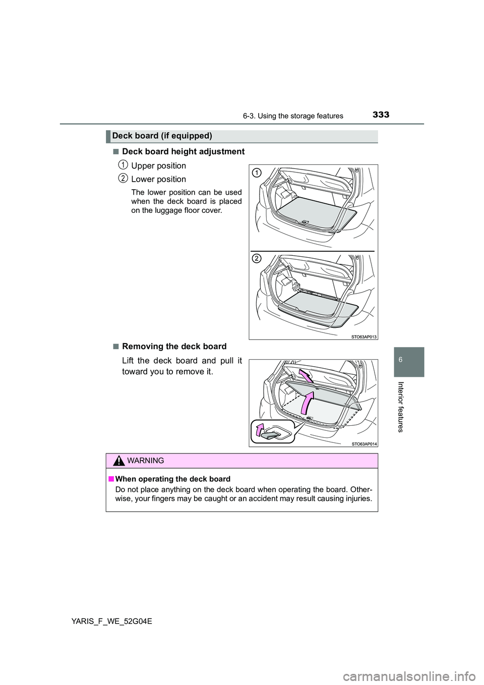 TOYOTA YARIS HATCHBACK 2015  Owners Manual 3336-3. Using the storage features
6
Interior features
YARIS_F_WE_52G04E 
■Deck board height adjustment 
Upper position 
Lower position
The lower position can be used 
when the deck board is placed
