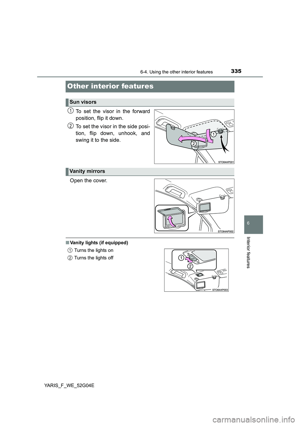 TOYOTA YARIS HATCHBACK 2015  Owners Manual 3356-4. Using the other interior features
6
Interior features
YARIS_F_WE_52G04E
Other interior features
To set the visor in the forward 
position, flip it down. 
To set the visor in the side posi- 
ti