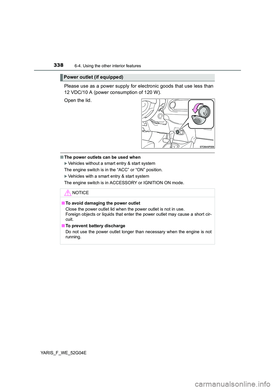 TOYOTA YARIS HATCHBACK 2015  Owners Manual 3386-4. Using the other interior features
YARIS_F_WE_52G04E
Please use as a power supply for electronic goods that use less than 
12 VDC/10 A (power consumption of 120 W). 
Open the lid.
■ The power
