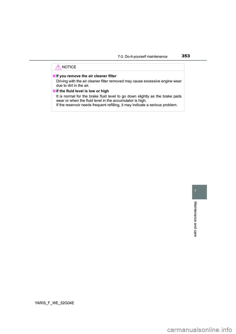 TOYOTA YARIS HATCHBACK 2015  Owners Manual 3537-3. Do-it-yourself maintenance
7
Maintenance and care
YARIS_F_WE_52G04E
NOTICE
■If you remove the air cleaner filter 
Driving with the air cleaner filter removed may cause excessive engine wear 