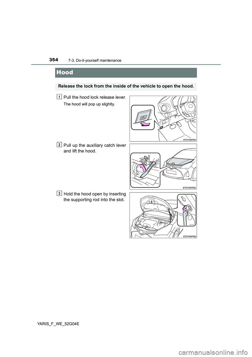 TOYOTA YARIS HATCHBACK 2015  Owners Manual 3547-3. Do-it-yourself maintenance
YARIS_F_WE_52G04E
Hood
Pull the hood lock release lever.
The hood will pop up slightly.
Pull up the auxiliary catch lever 
and lift the hood. 
Hold the hood open by 