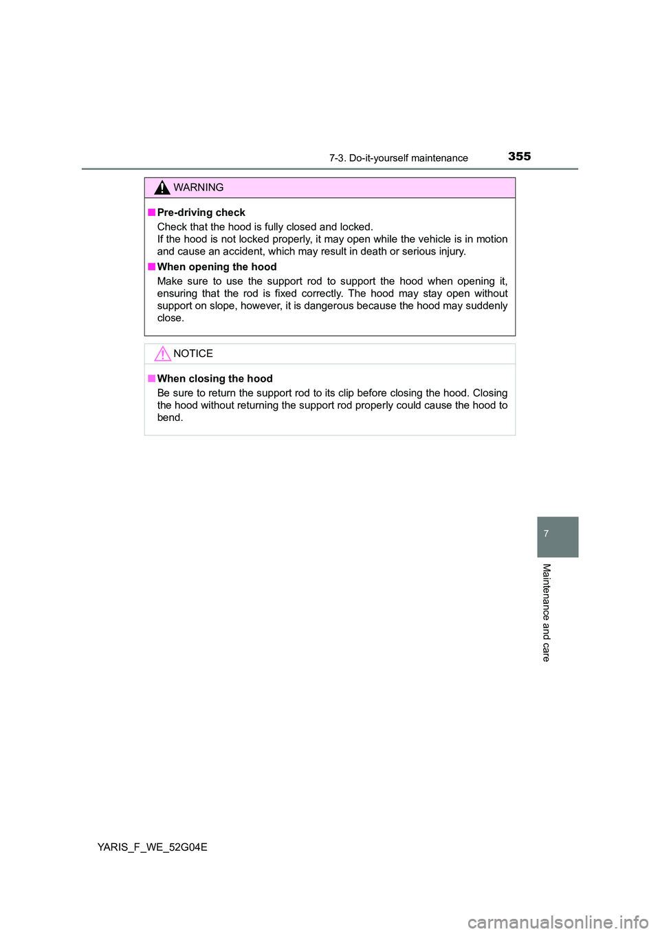 TOYOTA YARIS HATCHBACK 2015  Owners Manual 3557-3. Do-it-yourself maintenance
7
Maintenance and care
YARIS_F_WE_52G04E
WARNING
■Pre-driving check 
Check that the hood is fully closed and locked.  
If the hood is not locked properly, it may o