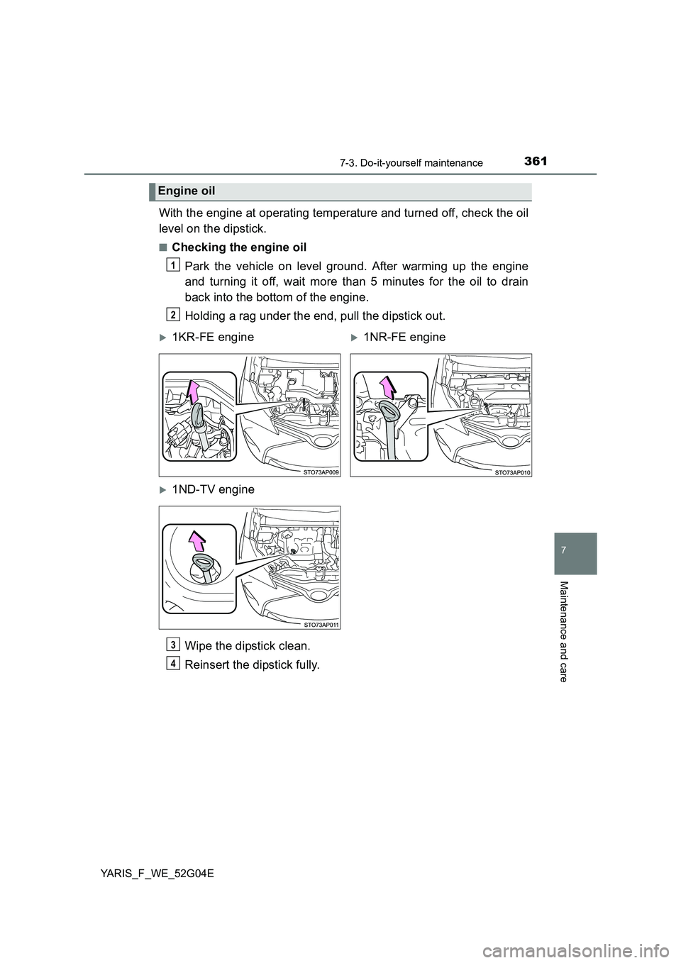 TOYOTA YARIS HATCHBACK 2015 Owners Manual 3617-3. Do-it-yourself maintenance
7
Maintenance and care
YARIS_F_WE_52G04E
With the engine at operating temperature and turned off, check the oil
level on the dipstick.
■Checking the engine oil
P TOYOTA YARIS HATCHBACK 2015 Owners Manual 3617-3. Do-it-yourself maintenance
7
Maintenance and care
YARIS_F_WE_52G04E
With the engine at operating temperature and turned off, check the oil
level on the dipstick.
■Checking the engine oil
P