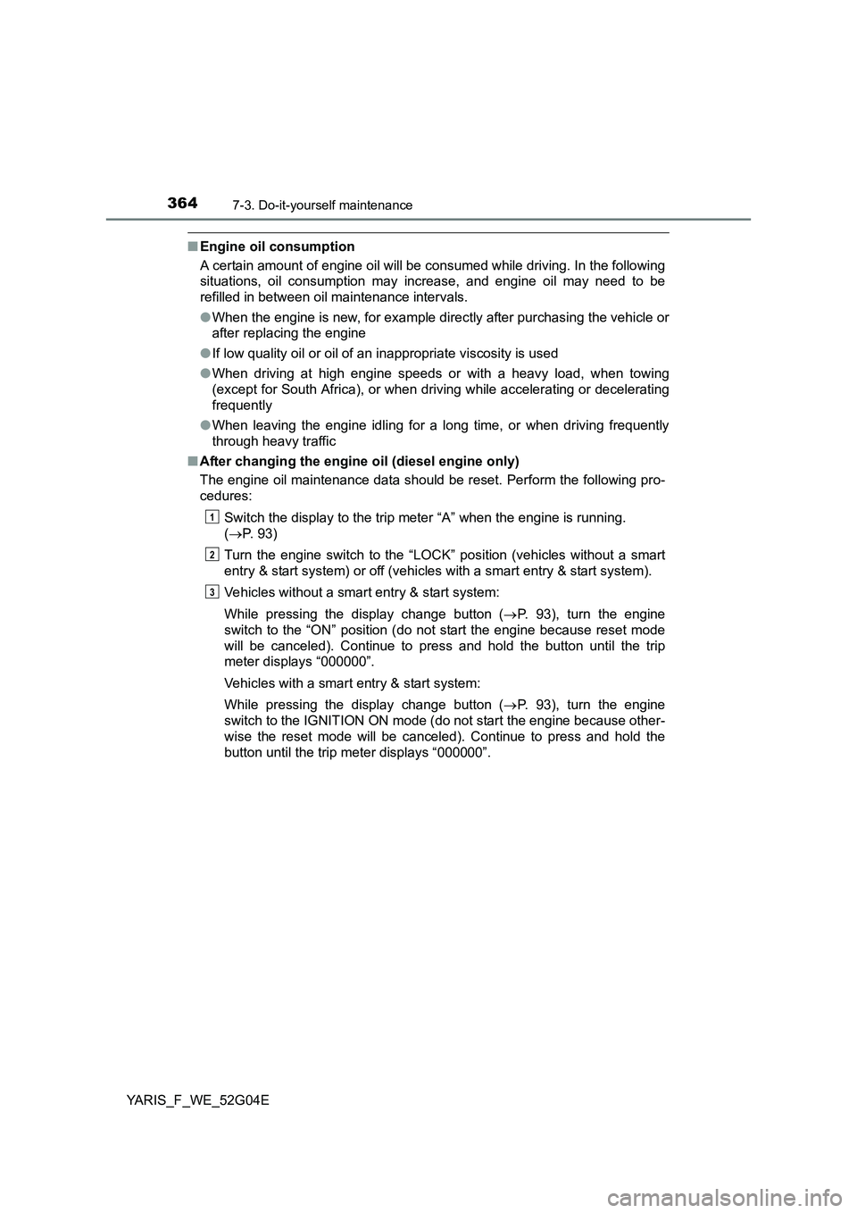 TOYOTA YARIS HATCHBACK 2015 Owners Manual 3647-3. Do-it-yourself maintenance
YARIS_F_WE_52G04E
■Engine oil consumption
A certain amount of engine oil will be consumed while driving. In the following
situations, oil consumption may increas TOYOTA YARIS HATCHBACK 2015 Owners Manual 3647-3. Do-it-yourself maintenance
YARIS_F_WE_52G04E
■Engine oil consumption
A certain amount of engine oil will be consumed while driving. In the following
situations, oil consumption may increas