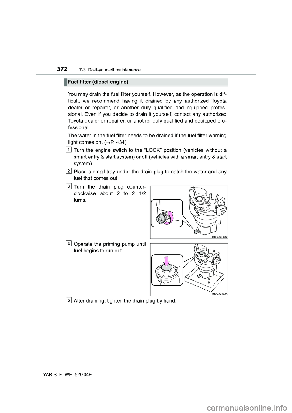 TOYOTA YARIS HATCHBACK 2015 Owners Manual 3727-3. Do-it-yourself maintenance
YARIS_F_WE_52G04E
You may drain the fuel filter yourself. However, as the operation is dif-
ficult, we recommend having it drained by any authorized Toyota
dealer TOYOTA YARIS HATCHBACK 2015 Owners Manual 3727-3. Do-it-yourself maintenance
YARIS_F_WE_52G04E
You may drain the fuel filter yourself. However, as the operation is dif-
ficult, we recommend having it drained by any authorized Toyota
dealer