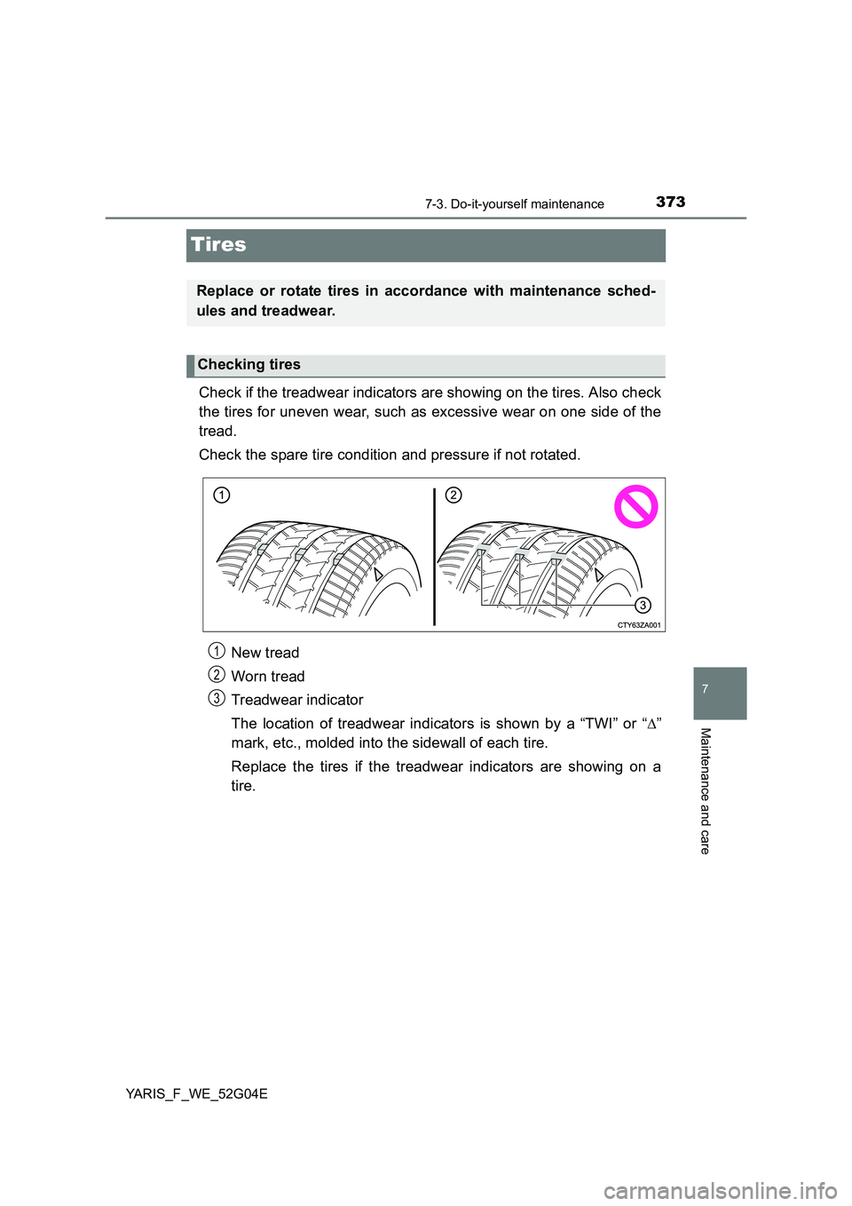 TOYOTA YARIS HATCHBACK 2015 Owners Manual 3737-3. Do-it-yourself maintenance
7
Maintenance and care
YARIS_F_WE_52G04E
Tires
Check if the treadwear indicators are showing on the tires. Also check
the tires for uneven wear, such as excessive w TOYOTA YARIS HATCHBACK 2015 Owners Manual 3737-3. Do-it-yourself maintenance
7
Maintenance and care
YARIS_F_WE_52G04E
Tires
Check if the treadwear indicators are showing on the tires. Also check
the tires for uneven wear, such as excessive w