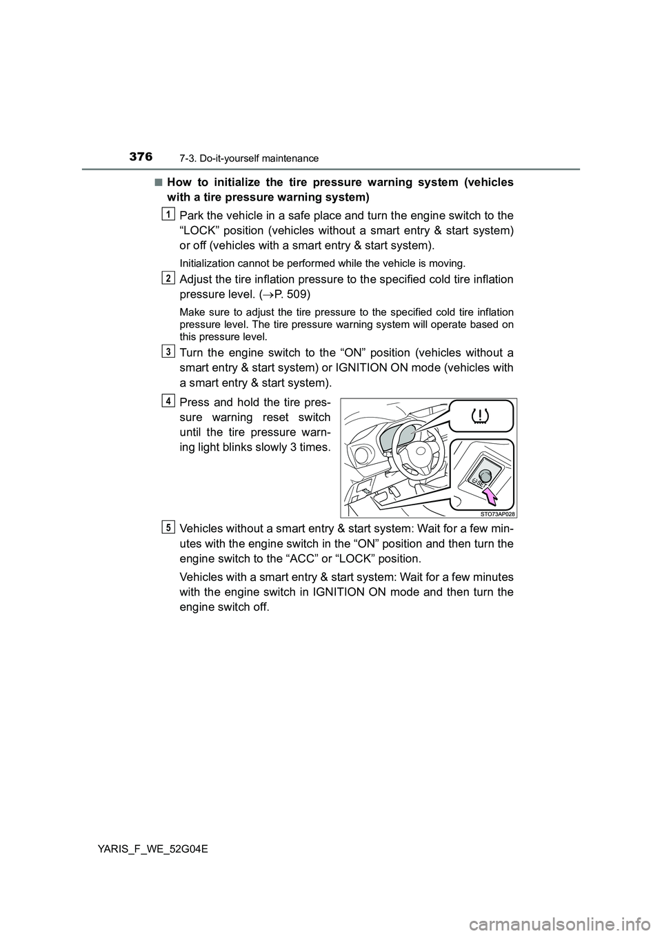 TOYOTA YARIS HATCHBACK 2015 Owners Manual 3767-3. Do-it-yourself maintenance
YARIS_F_WE_52G04E
■How to initialize the tire pressure warning system (vehicles
with a tire pressure warning system)
Park the vehicle in a safe place and turn t TOYOTA YARIS HATCHBACK 2015 Owners Manual 3767-3. Do-it-yourself maintenance
YARIS_F_WE_52G04E
■How to initialize the tire pressure warning system (vehicles
with a tire pressure warning system)
Park the vehicle in a safe place and turn t