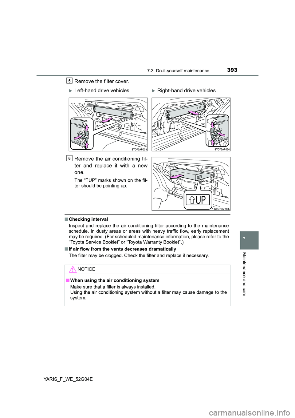 TOYOTA YARIS HATCHBACK 2015  Owners Manual 3937-3. Do-it-yourself maintenance
7
Maintenance and care
YARIS_F_WE_52G04E
Remove the filter cover. 
Remove the air conditioning fil- 
ter and replace it with a new 
one.
The “ UP” marks shown