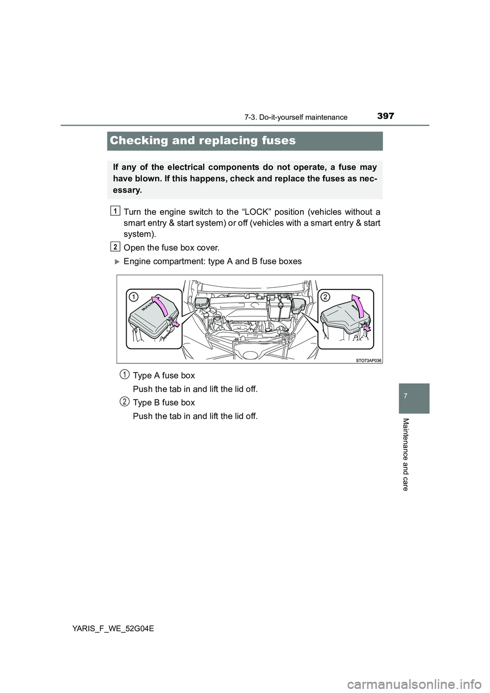 TOYOTA YARIS HATCHBACK 2015  Owners Manual 3977-3. Do-it-yourself maintenance
7
Maintenance and care
YARIS_F_WE_52G04E
Checking and replacing fuses
Turn the engine switch to the “LOCK” position (vehicles without a 
smart entry & start syst
