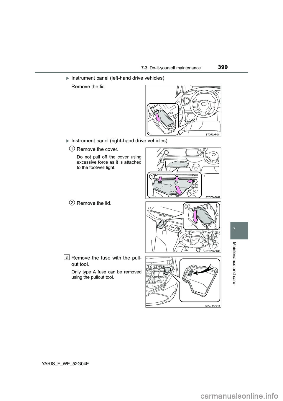 TOYOTA YARIS HATCHBACK 2015  Owners Manual 3997-3. Do-it-yourself maintenance
7
Maintenance and care
YARIS_F_WE_52G04E
Instrument panel (left-hand drive vehicles) 
Remove the lid.
Instrument panel (right-hand drive vehicles)
Remove the c